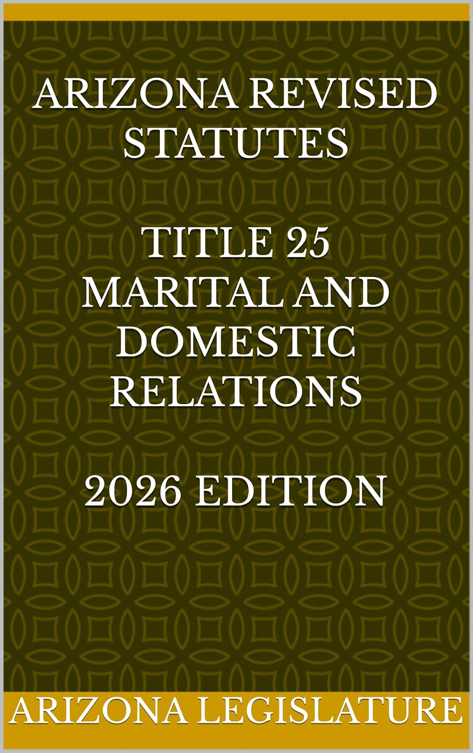 ARIZONA REVISED STATUTES TITLE 25 MARITAL AND DOMESTIC RELATIONS 2026 EDITION (English Edition)