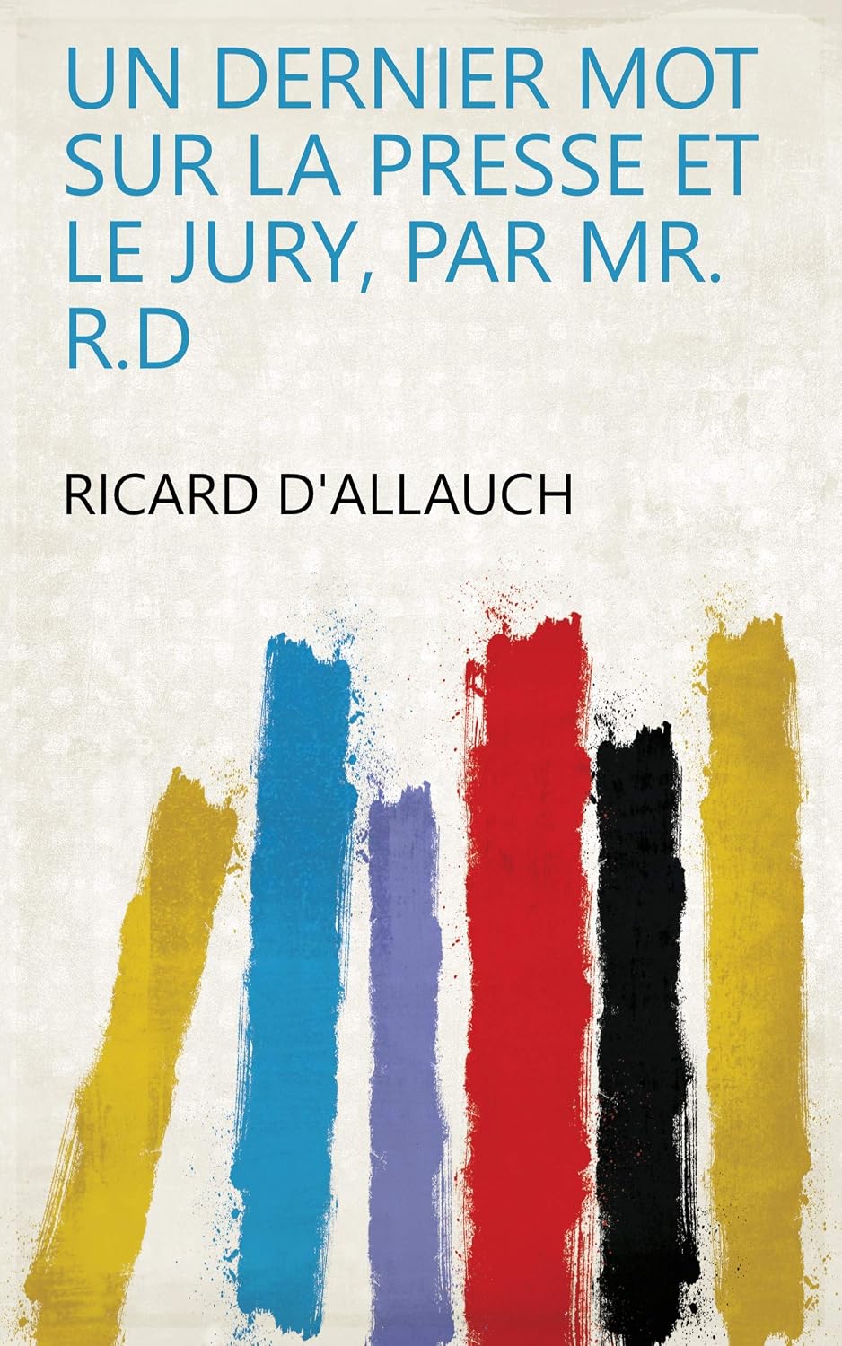 Un Dernier Mot Sur La Presse Et Le Jury, Par Mr. R.D (French Edition)