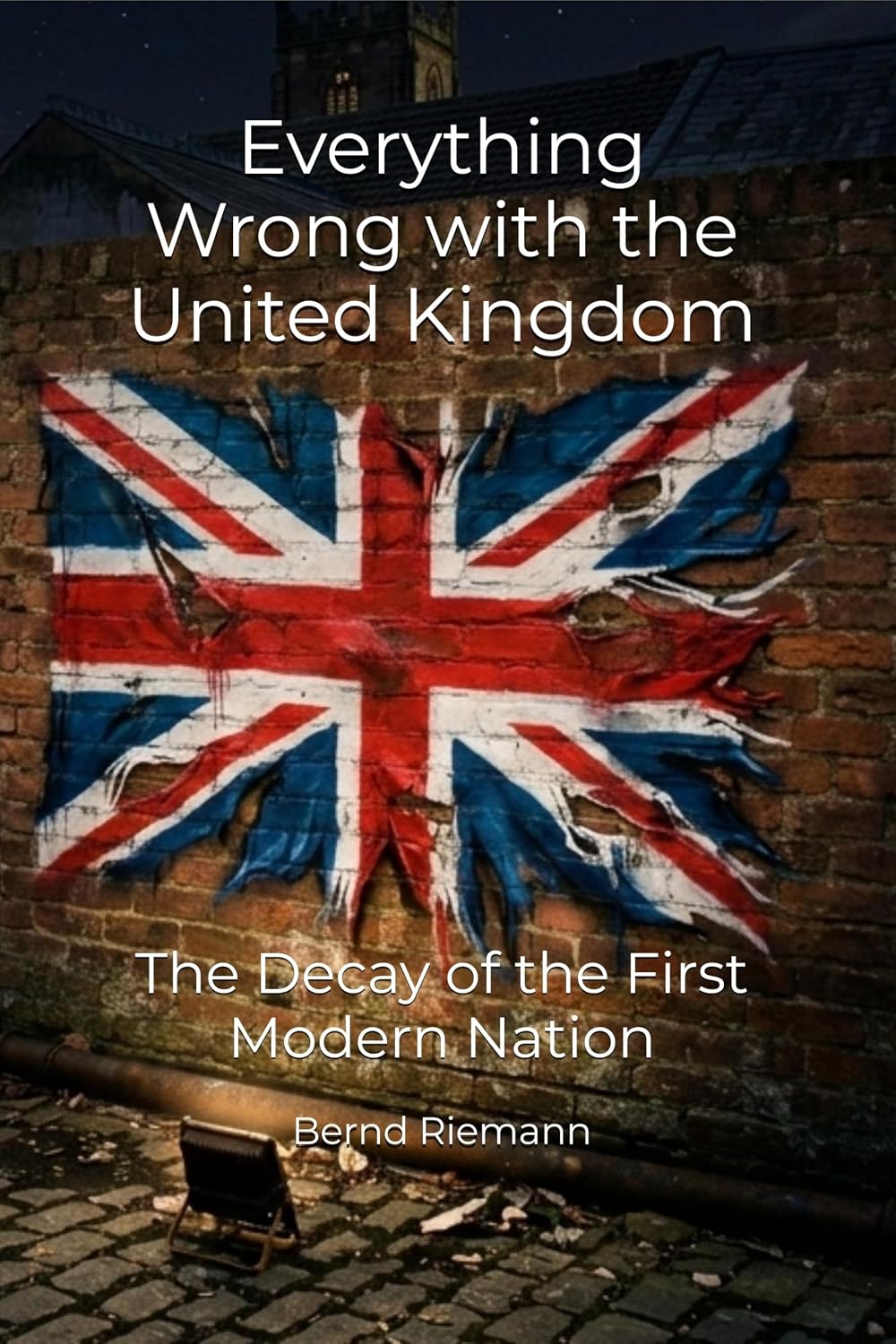 Everything Wrong with the United Kingdom: The Decay of the First Modern Nation (English Edition)
