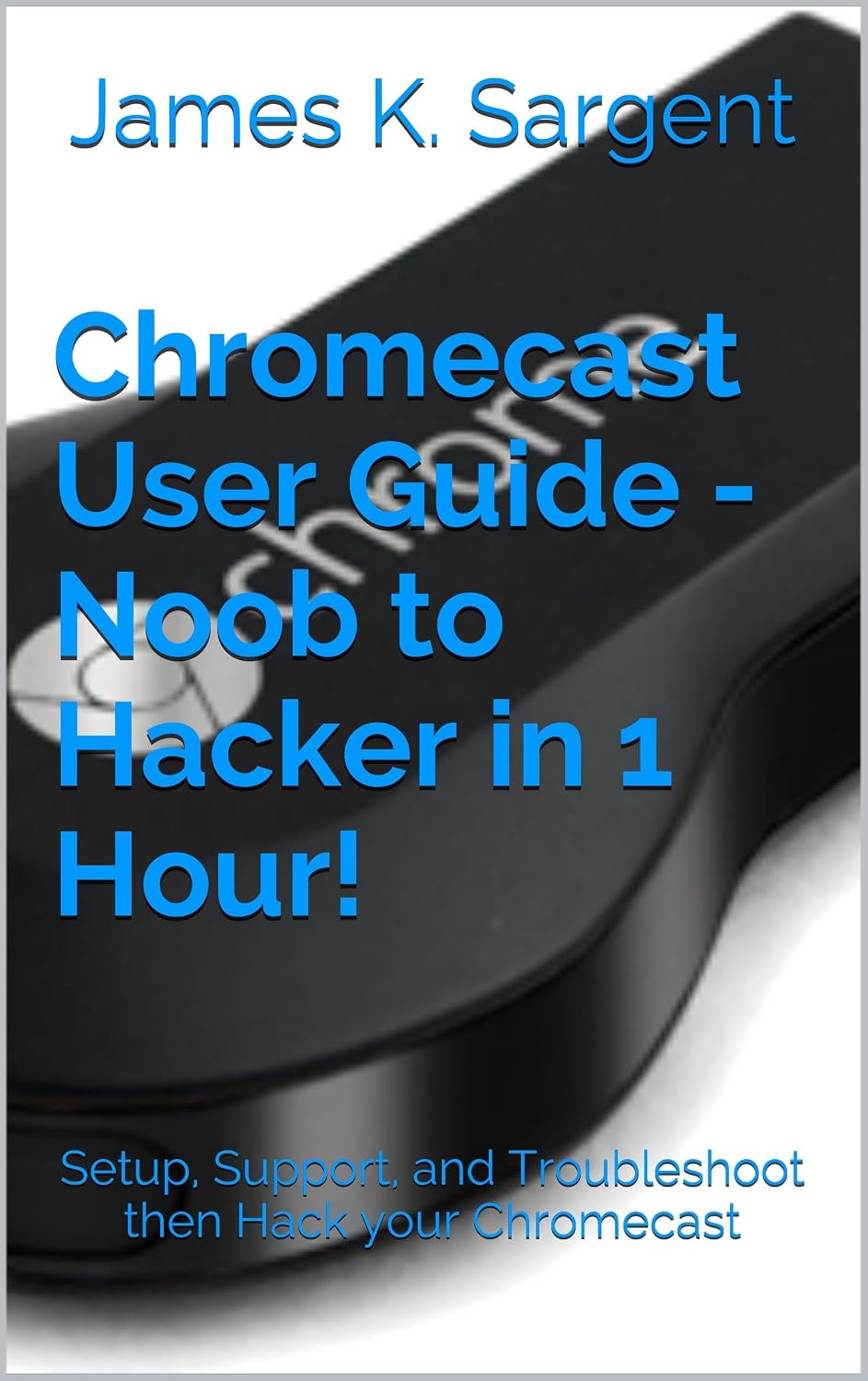 ler totalmente Chromecast User Guide - Noob to Hacker in 1 Hour!: Setup, Support, and Troubleshoot then Hack your Chromecast (English Edition)