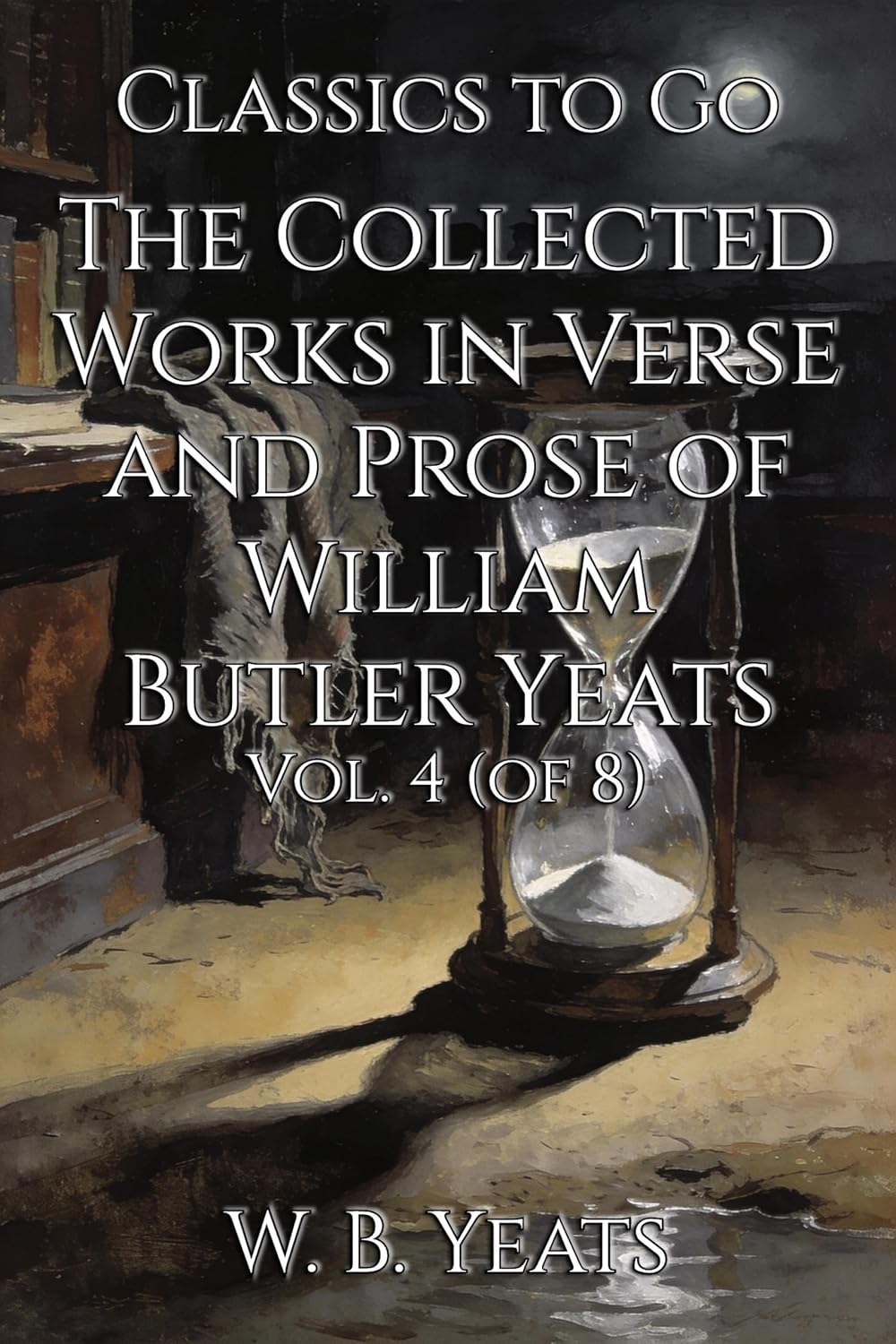 The Collected Works in Verse and Prose of William Butler Yeats: Restored Classics to Go Edition (English Edition)