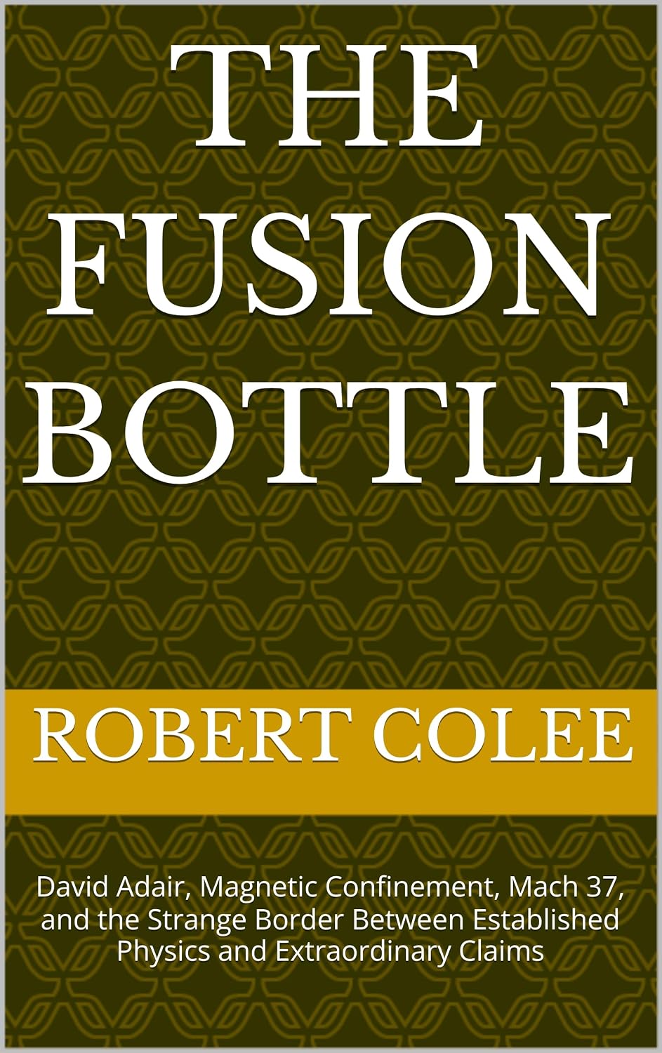ler totalmente THE FUSION BOTTLE: David Adair, Magnetic Confinement, Mach 37, and the Strange Border Between Established Physics and Extraordinary Claims (English Edition)