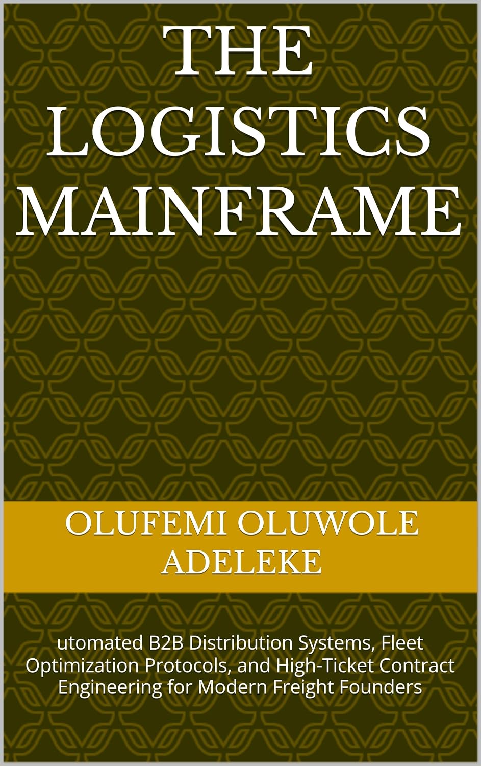 The Logistics Mainframe: utomated B2B Distribution Systems, Fleet Optimization Protocols, and High-Ticket Contract Engineering for Modern Freight Founders (English Edition) baixar livro de graça