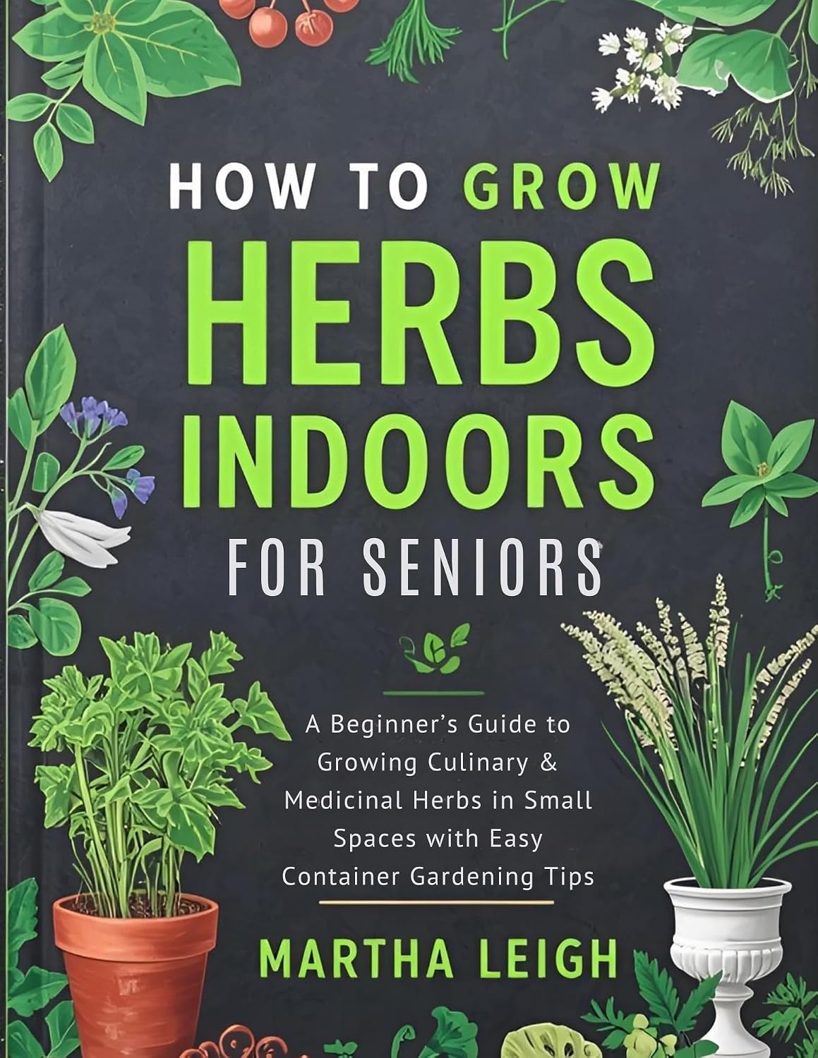 HOW TO GROW HERBS INDOORS FOR SENIORS: A Beginner’s Guide to Growing Culinary & Medicinal Herbs in Small Spaces with Easy Container Gardening Tips (Simple Crafts for Seniors) (English Edition) baixar livro de graça