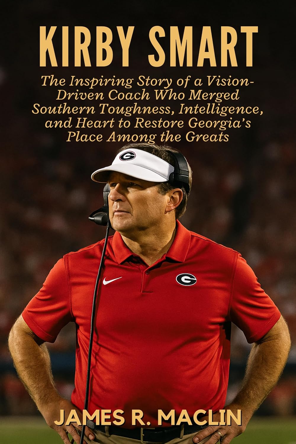 ler totalmente Kirby Smart: The Inspiring Story of a Vision-Driven Coach Who Merged Southern Toughness, Intelligence, and Heart to Restore Georgia’s Place Among the Greats (English Edition)