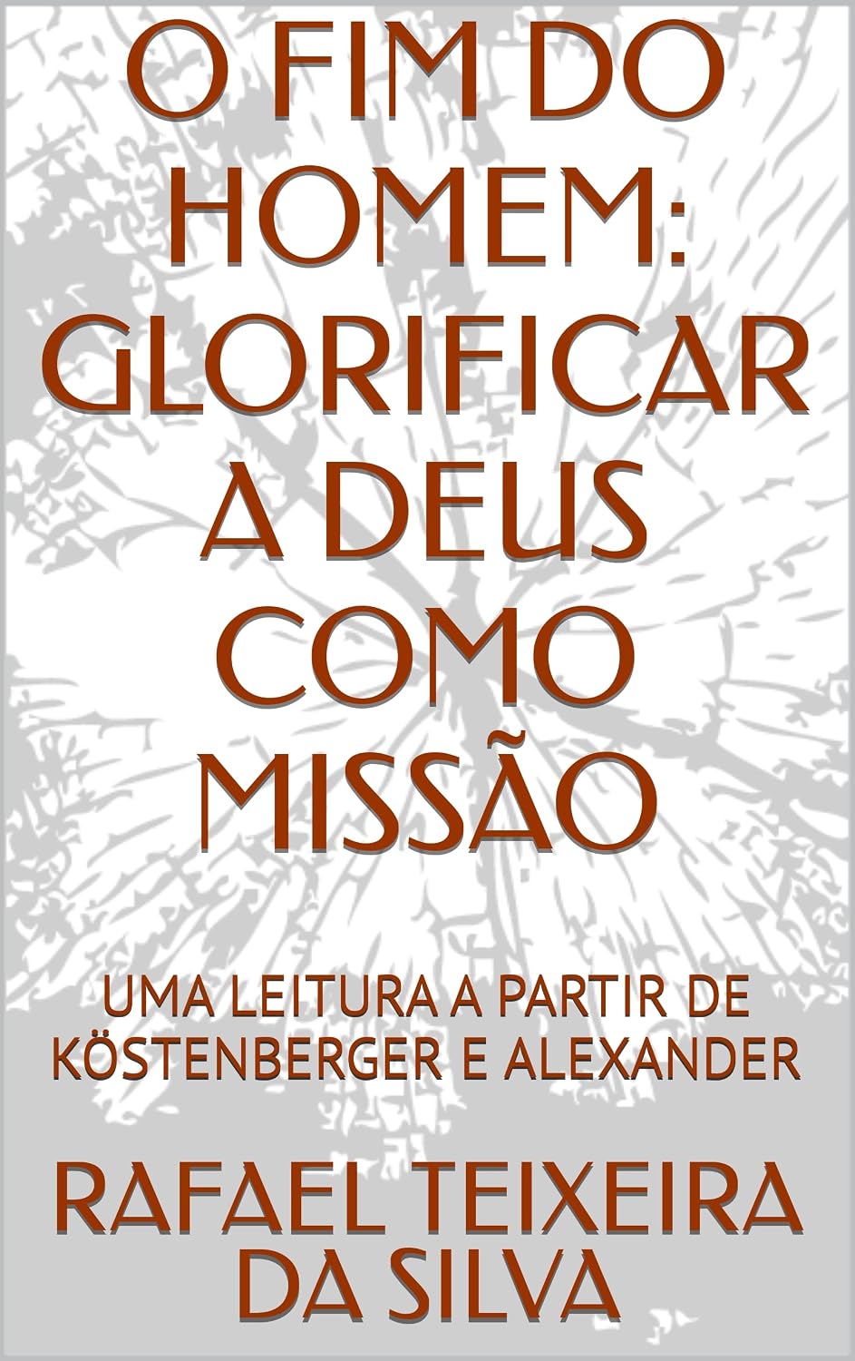 O FIM DO HOMEM: GLORIFICAR A DEUS COMO MISSÃO: UMA LEITURA A PARTIR DE KÖSTENBERGER E ALEXANDER (Missão: como glorificar a Deus Livro 4) baixar o livro de graça