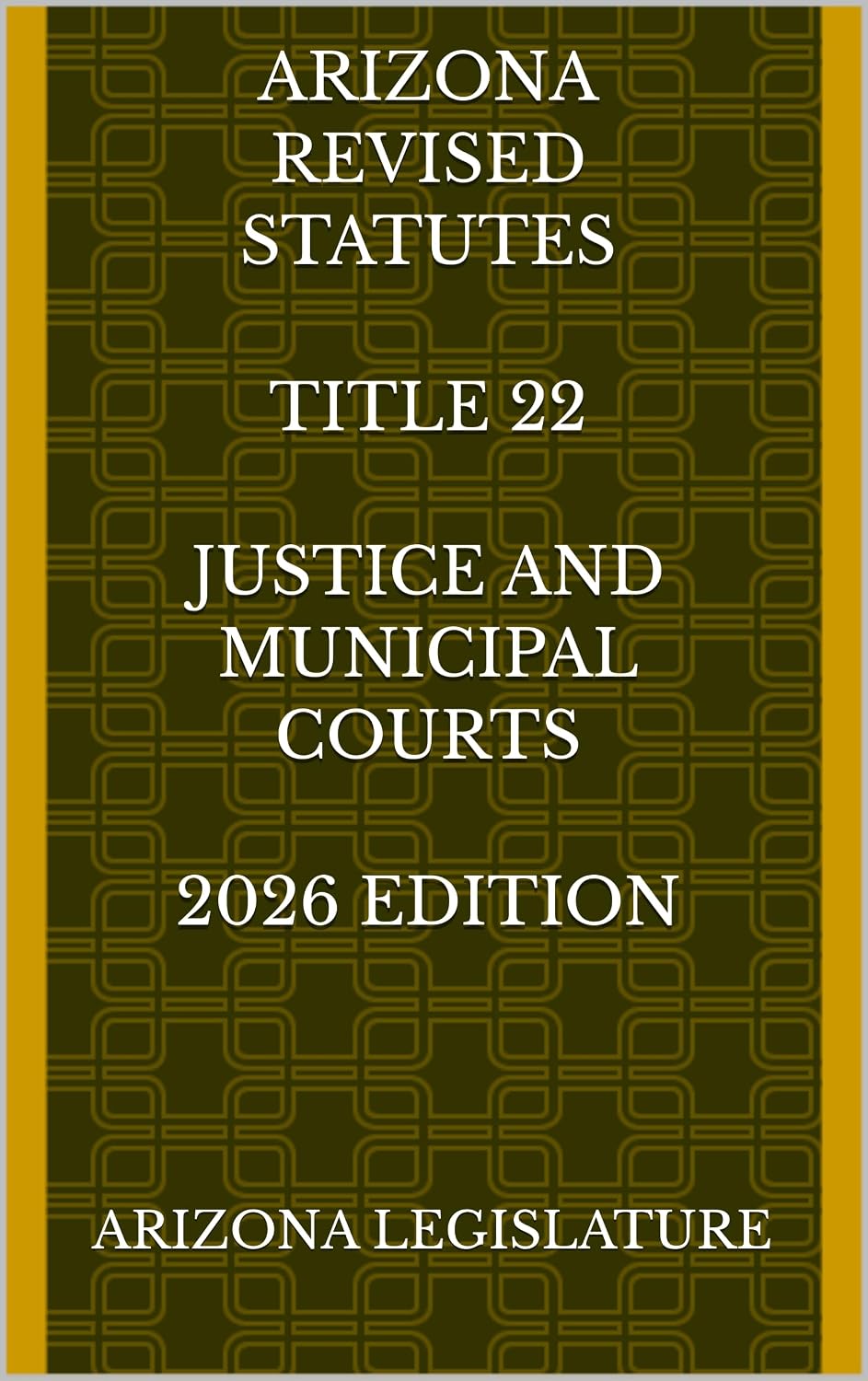 ARIZONA REVISED STATUTES TITLE 22 JUSTICE AND MUNICIPAL COURTS 2026 EDITION (English Edition)