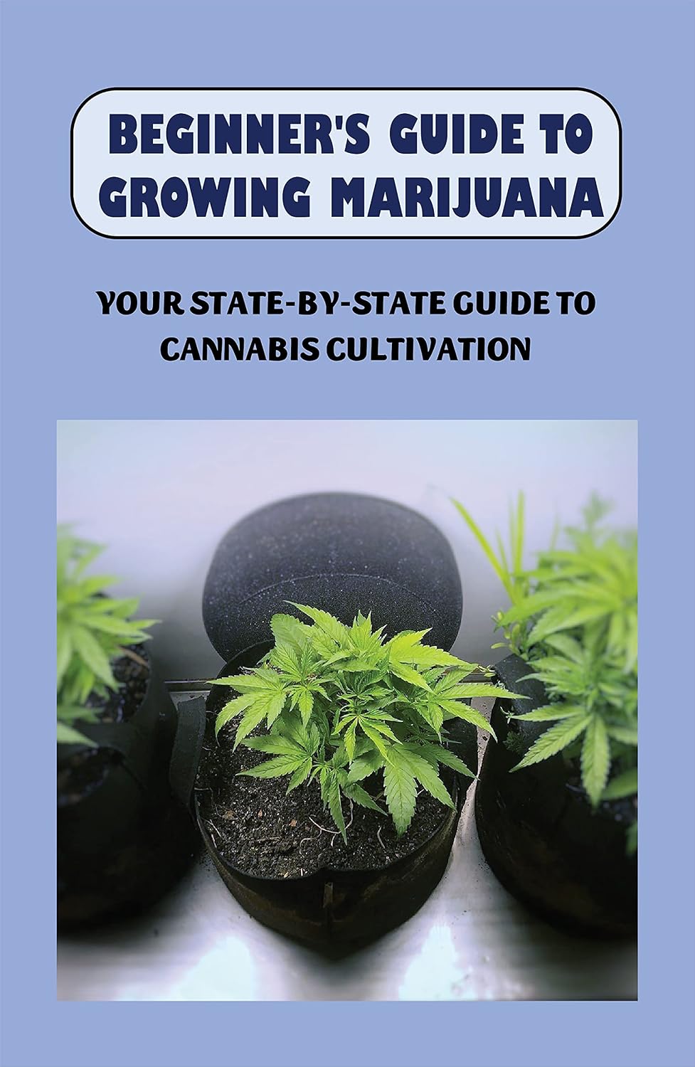 Beginner's Guide To Growing Marijuana: Your State-by-State Guide To Cannabis Cultivation: Marijuana Plant Life Cycle (English Edition) baixar livro de graça
