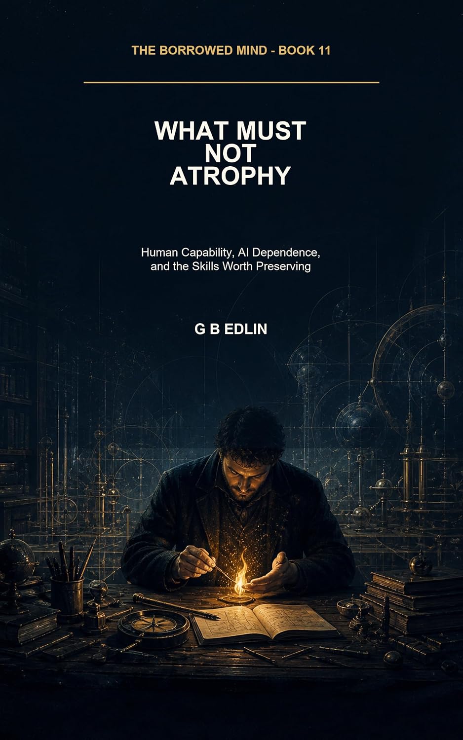 What Must Not Atrophy: Human Capability, AI Dependence, and the Skills Worth Preserving (The Borrowed Mind Book 11) (English Edition) baixar o livro de graça