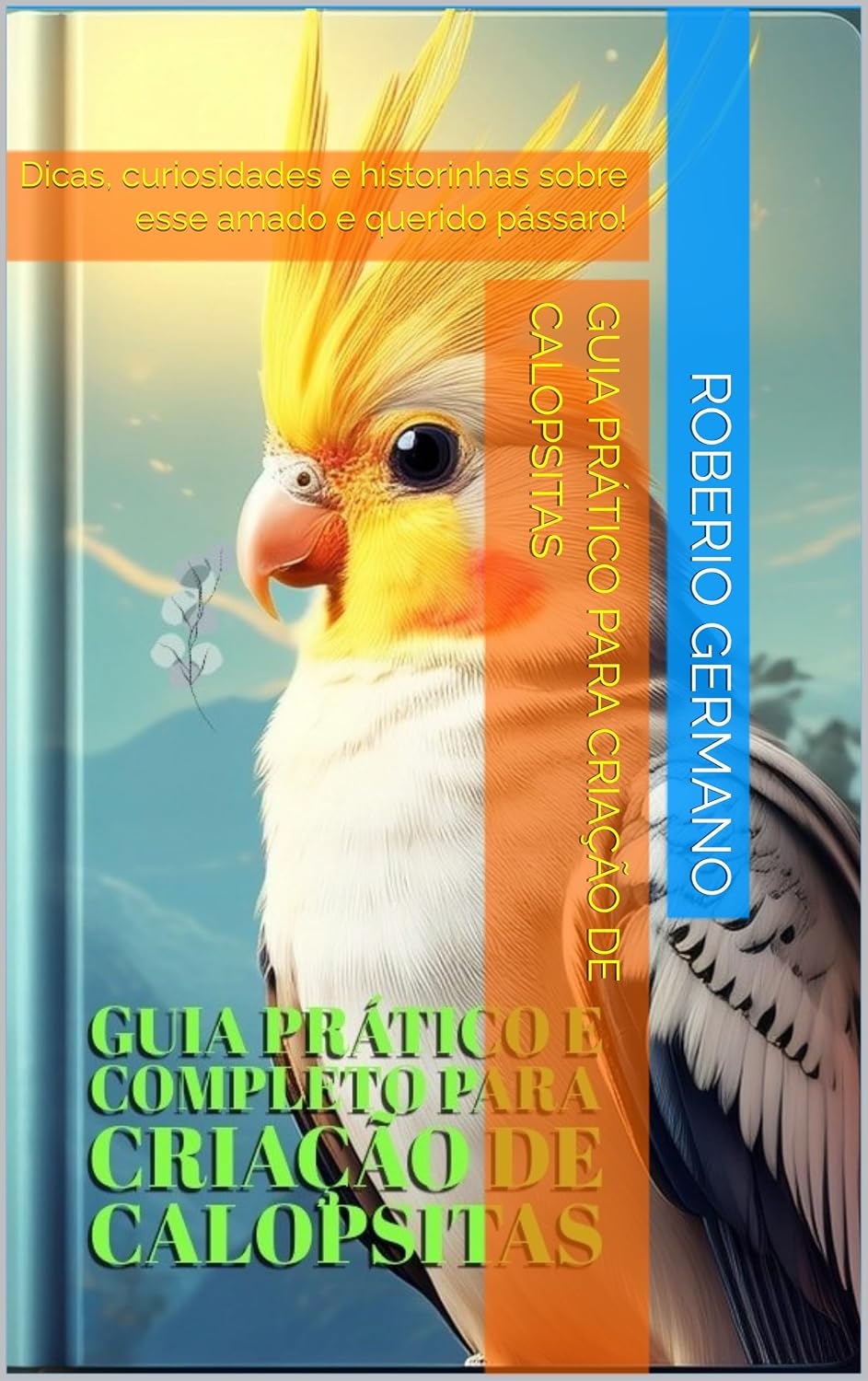 Guia Prático e Completo para Criação de Calopsitas: Dicas, curiosidades e historinhas sobre esse amado e querido pássaro! baixar o livro de graça