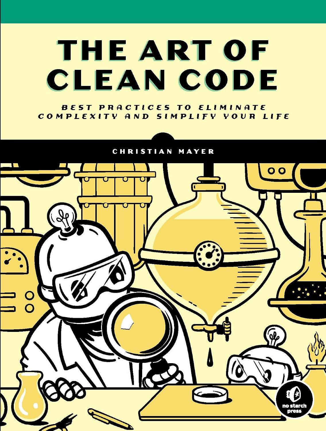 The Art of Clean Code: Best Practices to Eliminate Complexity and Simplify Your Life