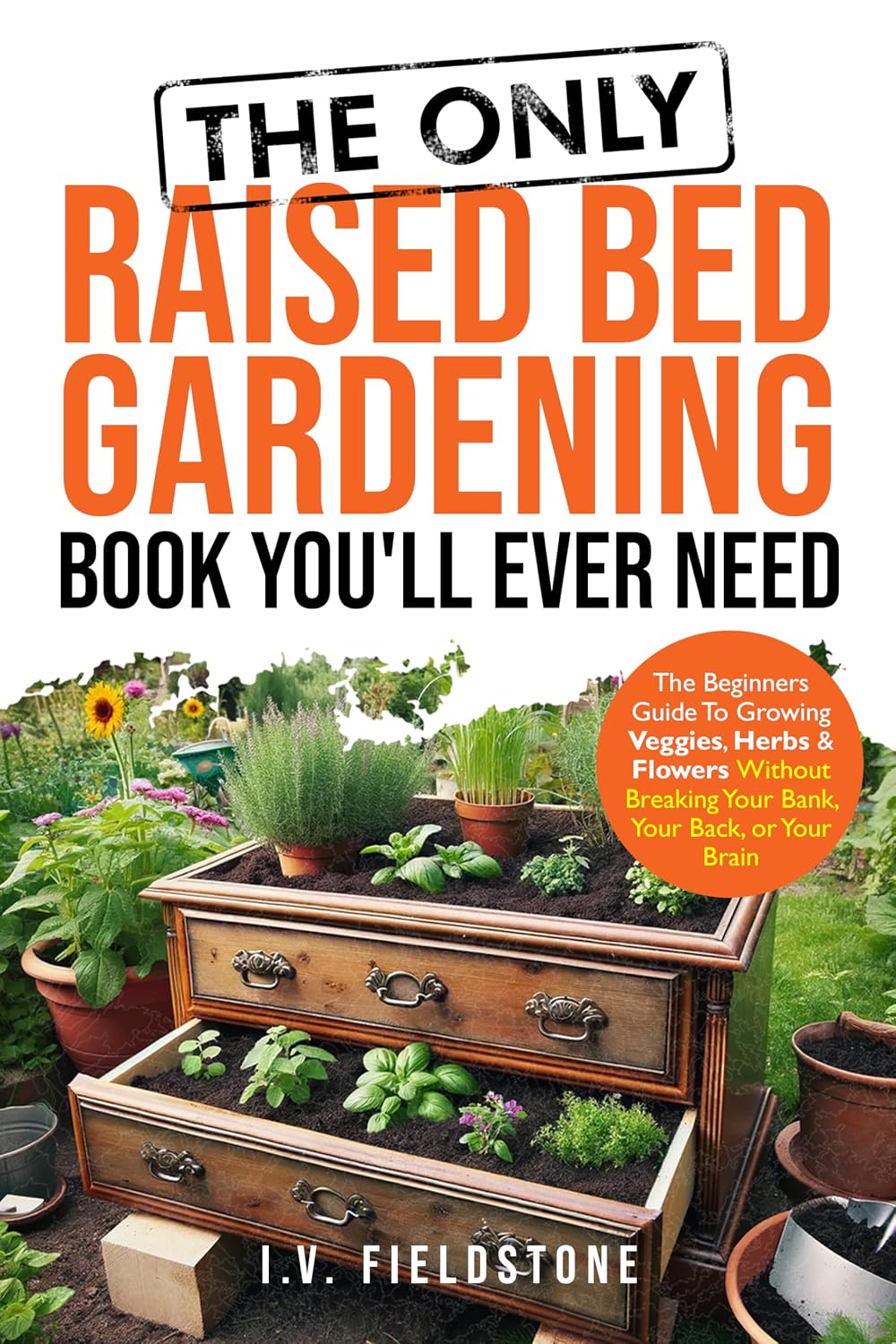 The ONLY Raised Bed Gardening Book You'll Ever Need: A Beginner's Guide to Growing Veggies, Herbs, & Flowers Without Breaking Your Bank, Your Back, or... Gardening Series 3) (English Edition) baixar livro de graça