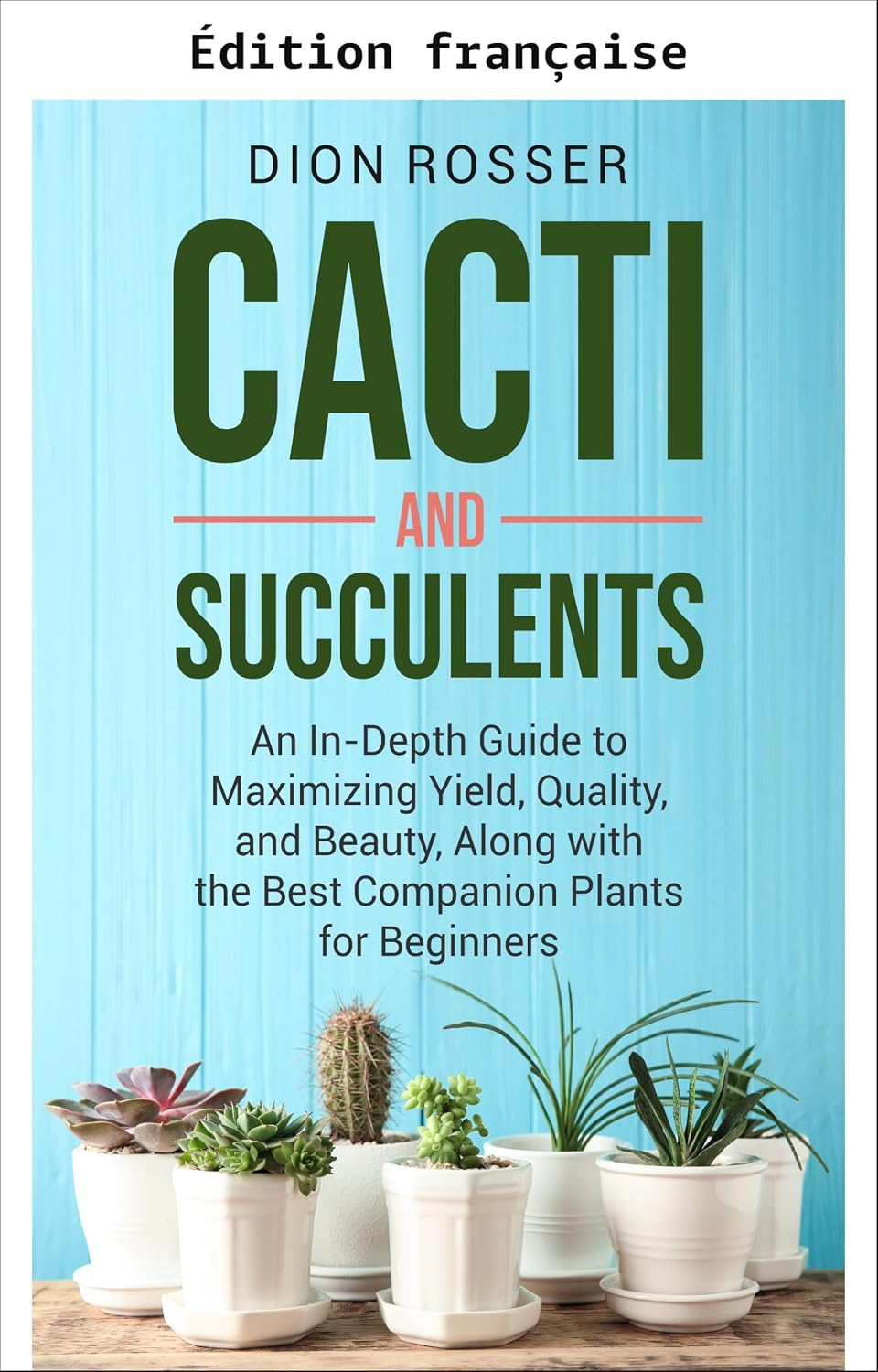 ler totalmente Cactus et succulentes: guide complet pour maximiser le rendement, la qualité et la beauté, avec les meilleures plantes compagnes pour débutants (Jardinage durable) (French Edition)