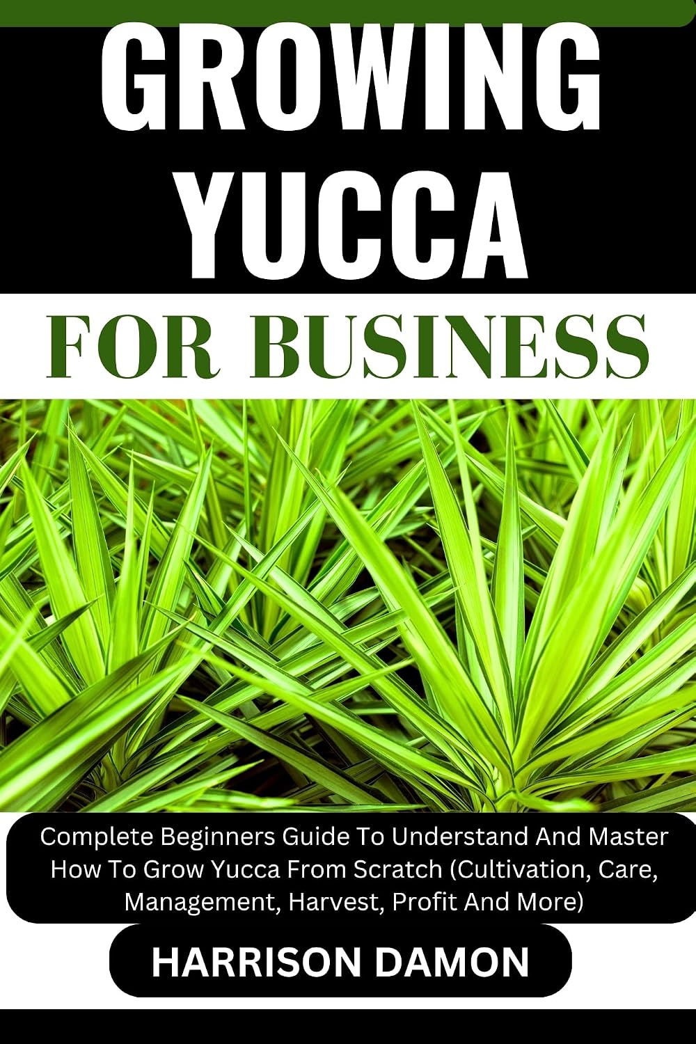 GROWING YUCCA FOR BUSINESS: Complete Beginners Guide To Understand And Master How To Grow Yucca From Scratch (Cultivation, Care, Management, Harvest, Profit And More) (English Edition) baixar livro de graça