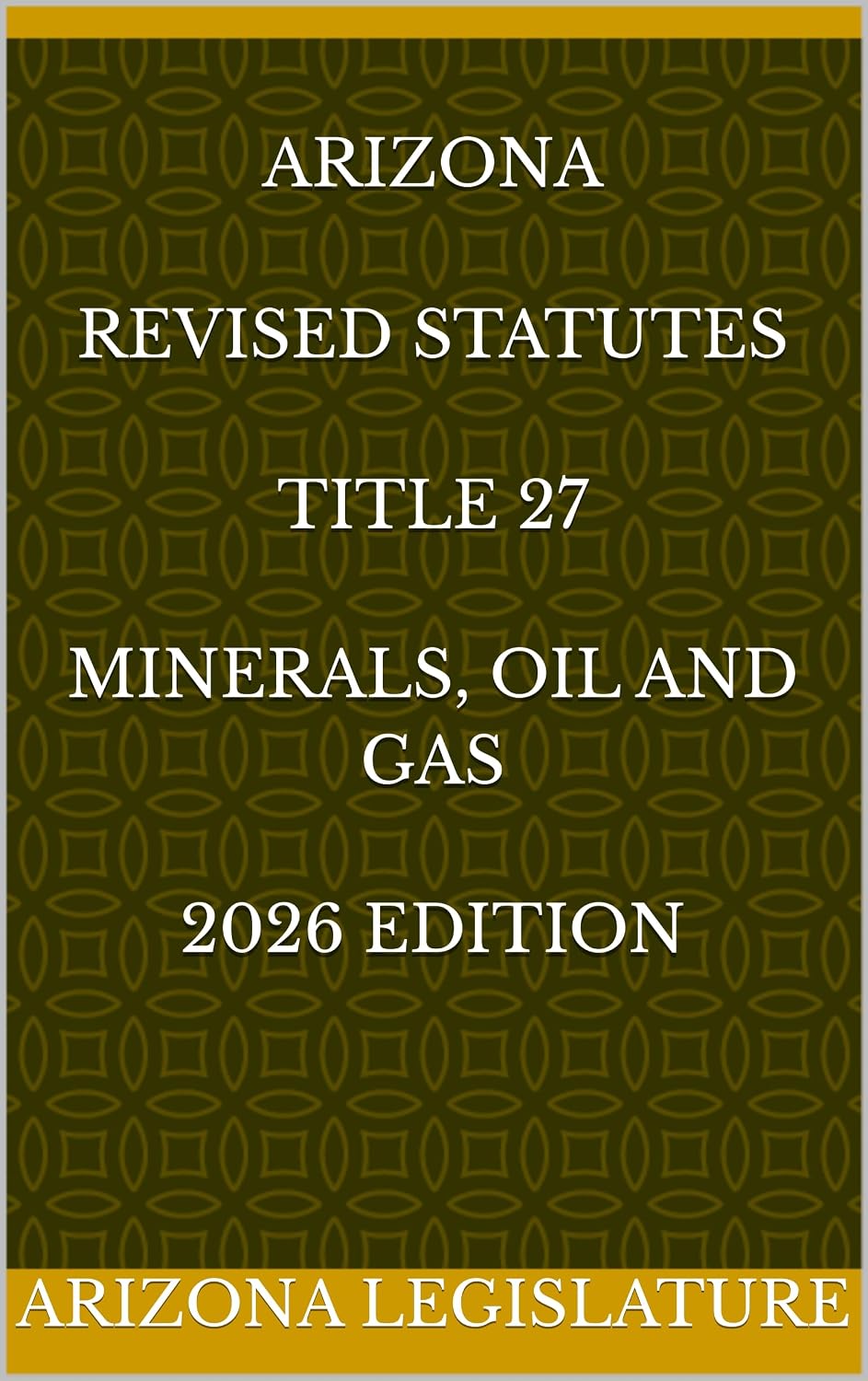 ARIZONA REVISED STATUTES TITLE 27 MINERALS, OIL AND GAS 2026 EDITION (English Edition)