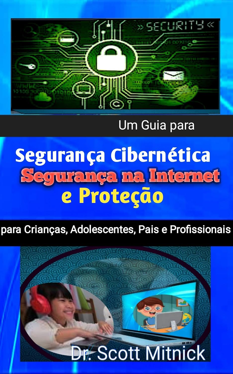 Um Guia para Segurança Cibernética, Segurança na Internet: e Proteção para Crianças, Adolescentes, Pais e Profissionais