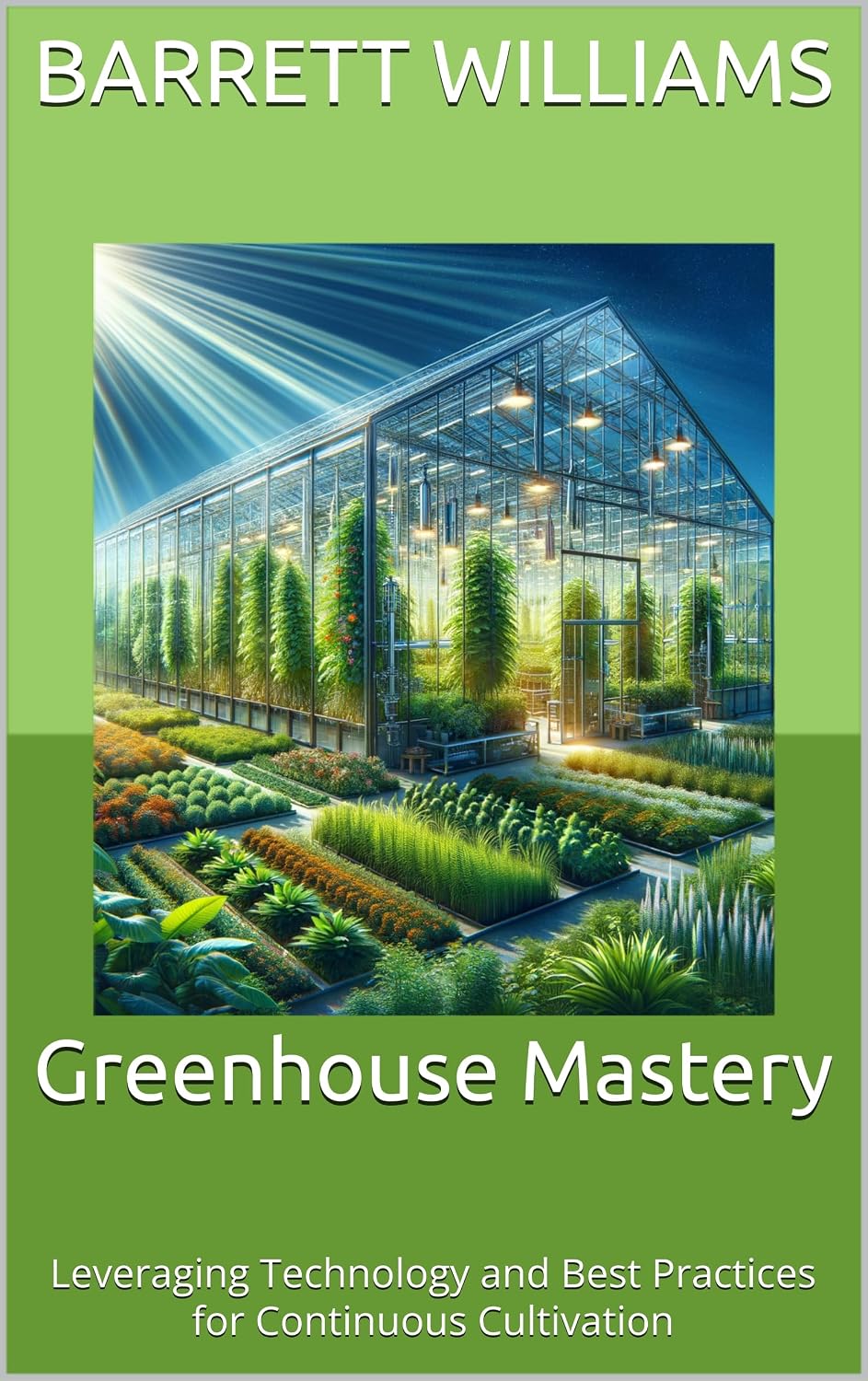 Greenhouse Mastery: Leveraging Technology and Best Practices for Continuous Cultivation (The Art and Science of Horticulture: Cultivating a Greener Future Book 3) (English Edition) baixar o livro de graça