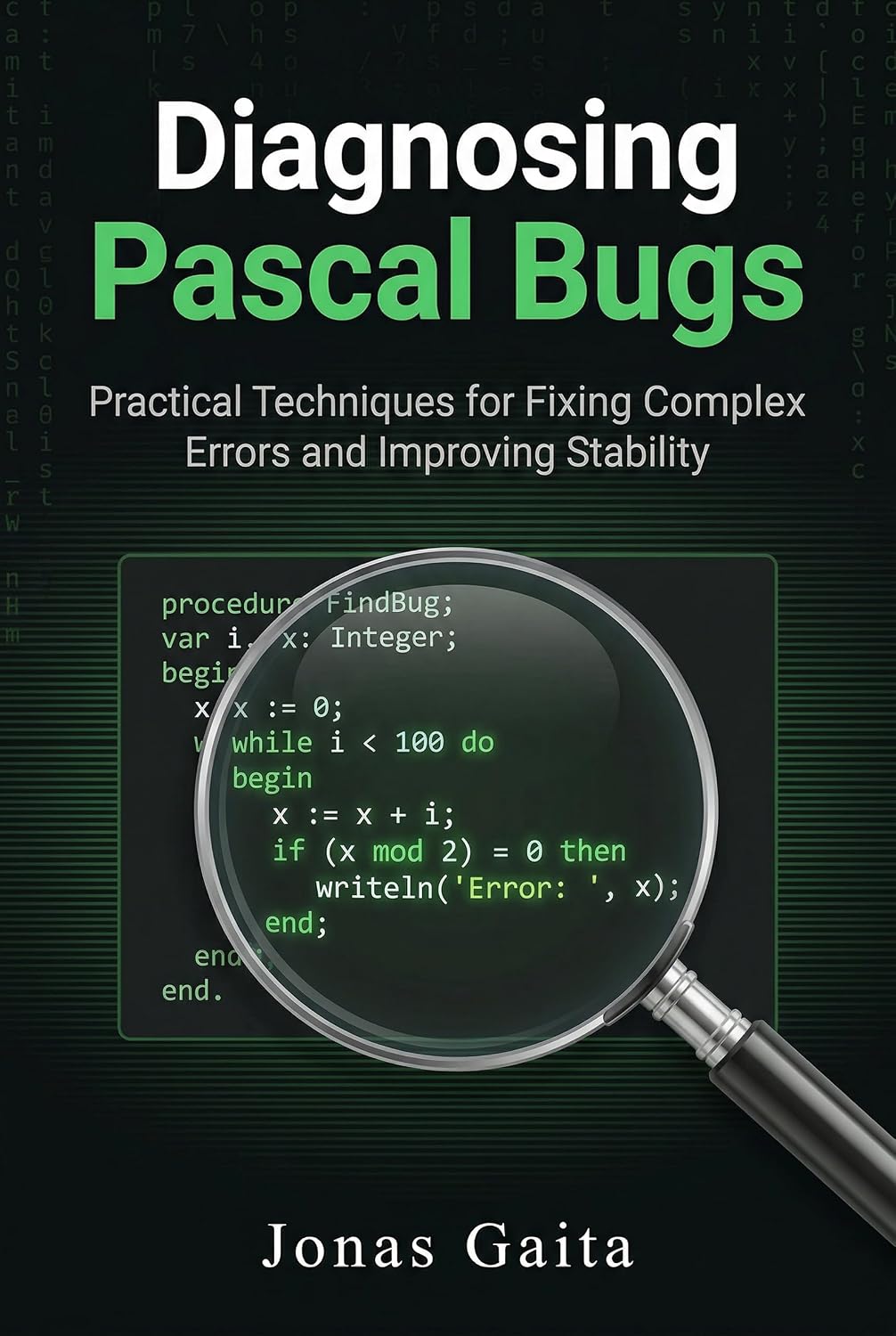 Diagnosing Pascal Bugs: Practical Techniques for Fixing Complex Errors and Improving Stability (Writing Maintainable Pascal) (English Edition) baixar o livro de graça