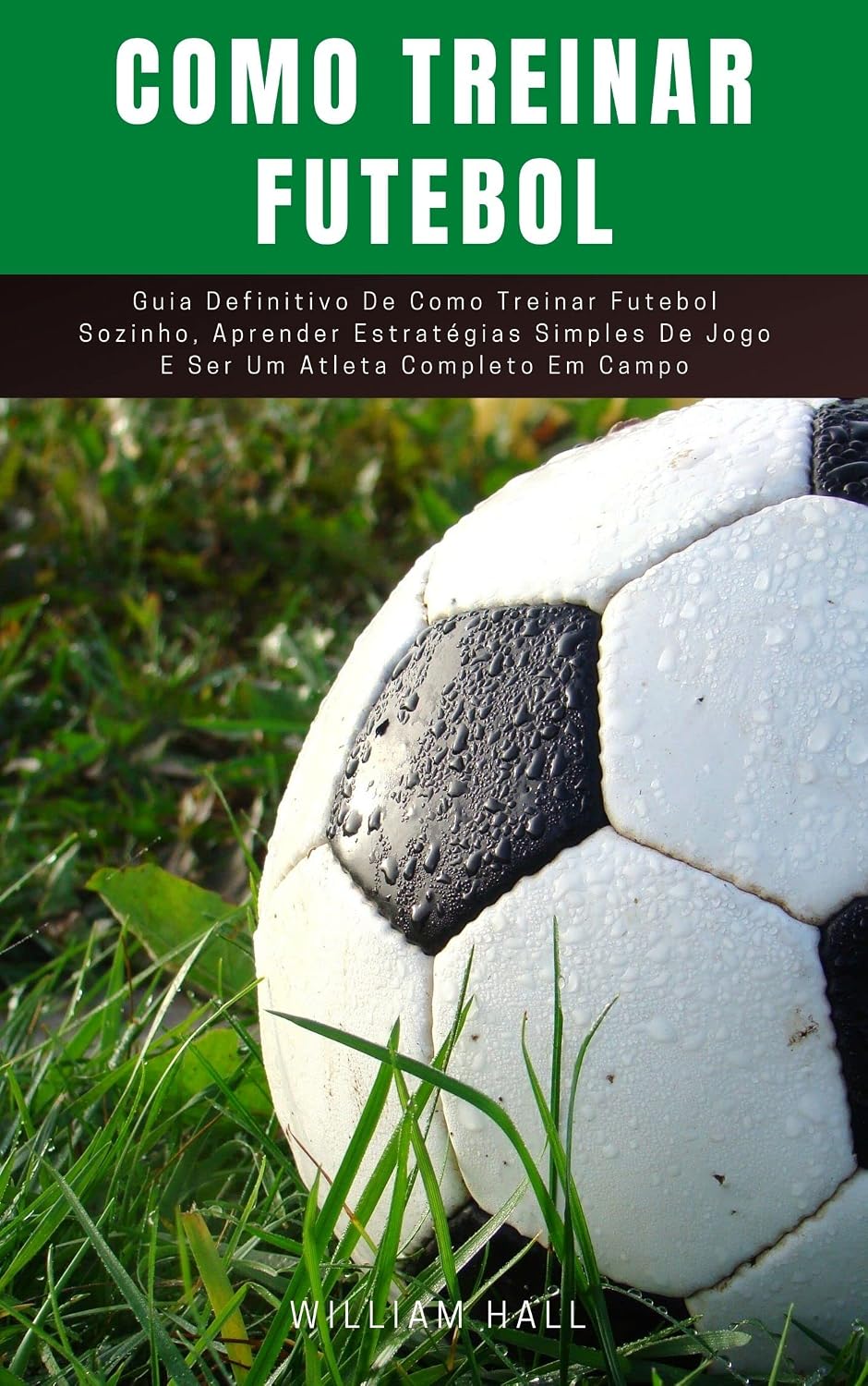 ler totalmente Como Treinar Futebol: Guia Definitivo De Como Treinar Futebol Sozinho, Aprender Estratégias Simples De Jogo E Ser Um Atleta Completo Em Campo