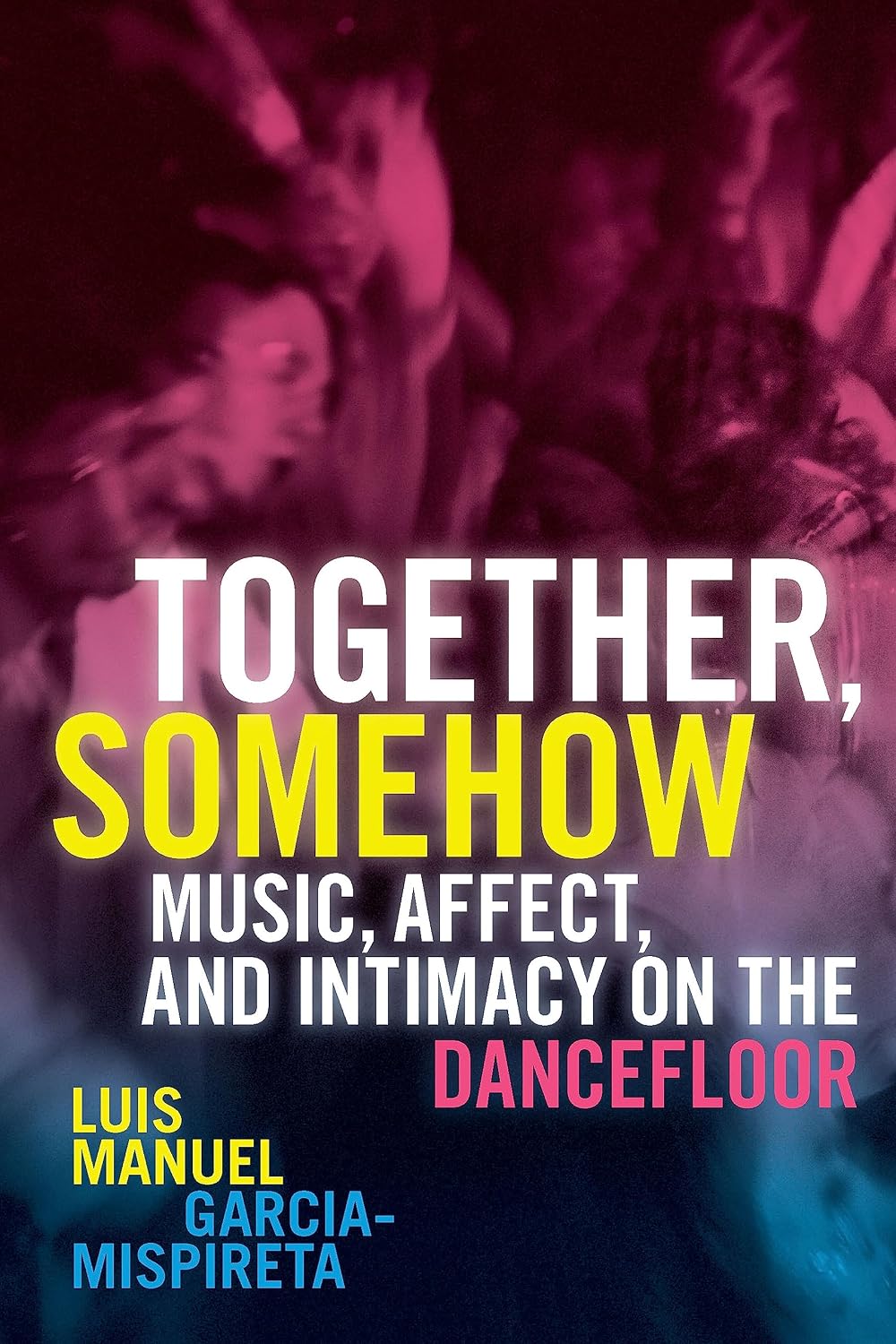 Together, Somehow: Music, Affect, and Intimacy on the Dancefloor (English Edition)
