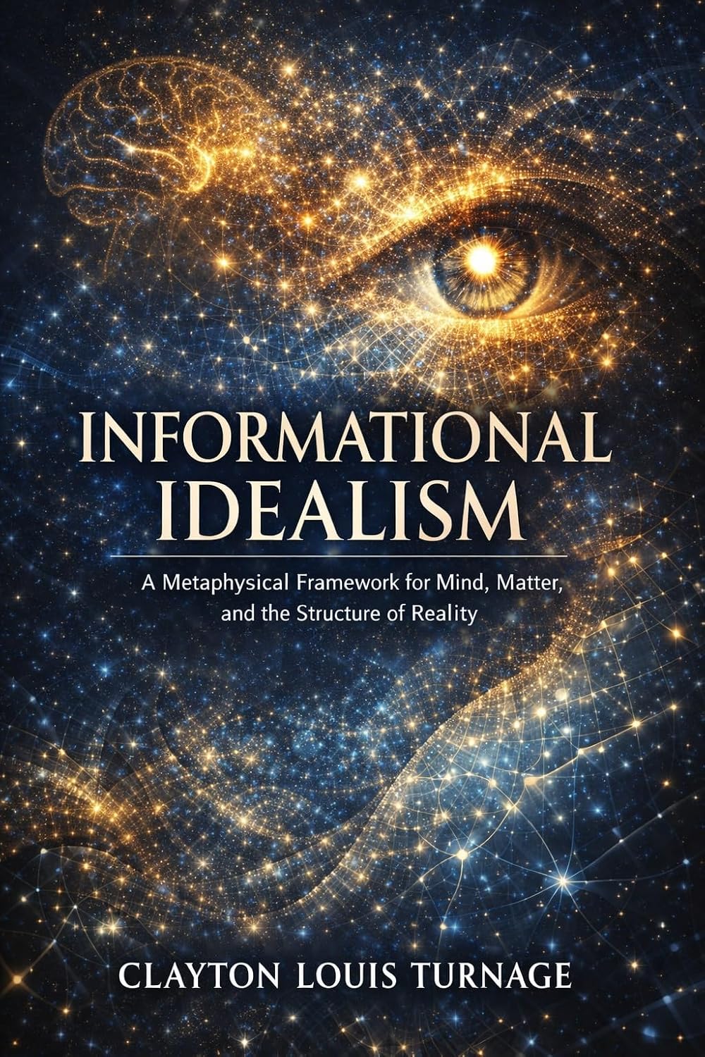 Informational Idealism: A Metaphysical Framework for Mind, Matter, and the Structure of Reality (The Conscious Cosmos Book 3) (English Edition)