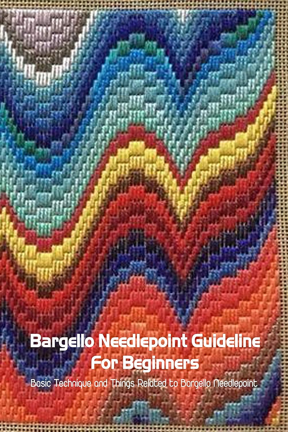 Bargello Needlepoint Guideline For Beginners: Basic Technique and Things Related to Bargello Needlepoint: Modern Bargello Book (English Edition) baixar livro de graça