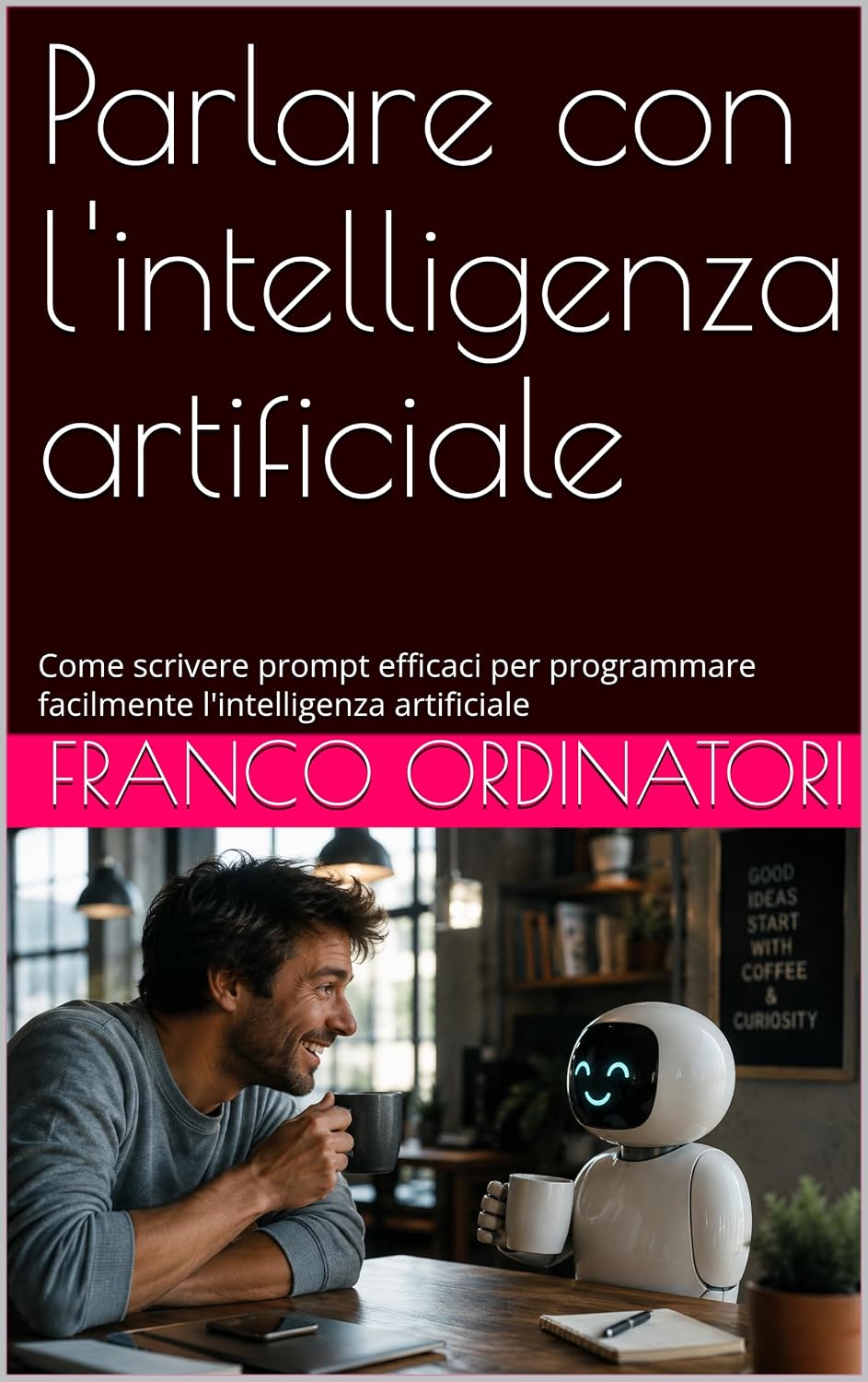 Parlare con l'intelligenza artificiale : Come scrivere prompt efficaci per programmare facilmente l'intelligenza artificiale (Italian Edition)