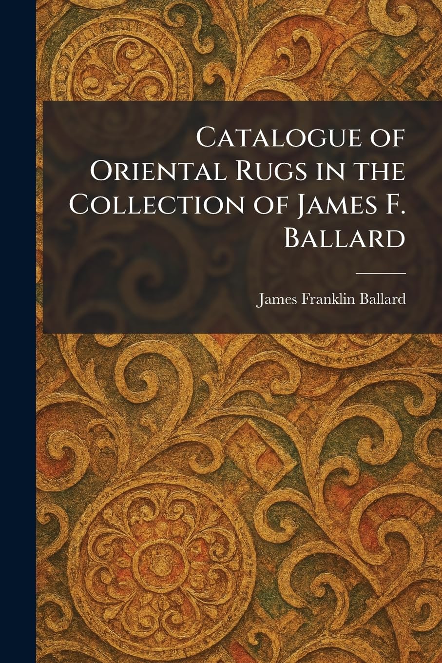 Catalogue of Oriental Rugs in the Collection of James F. Ballard