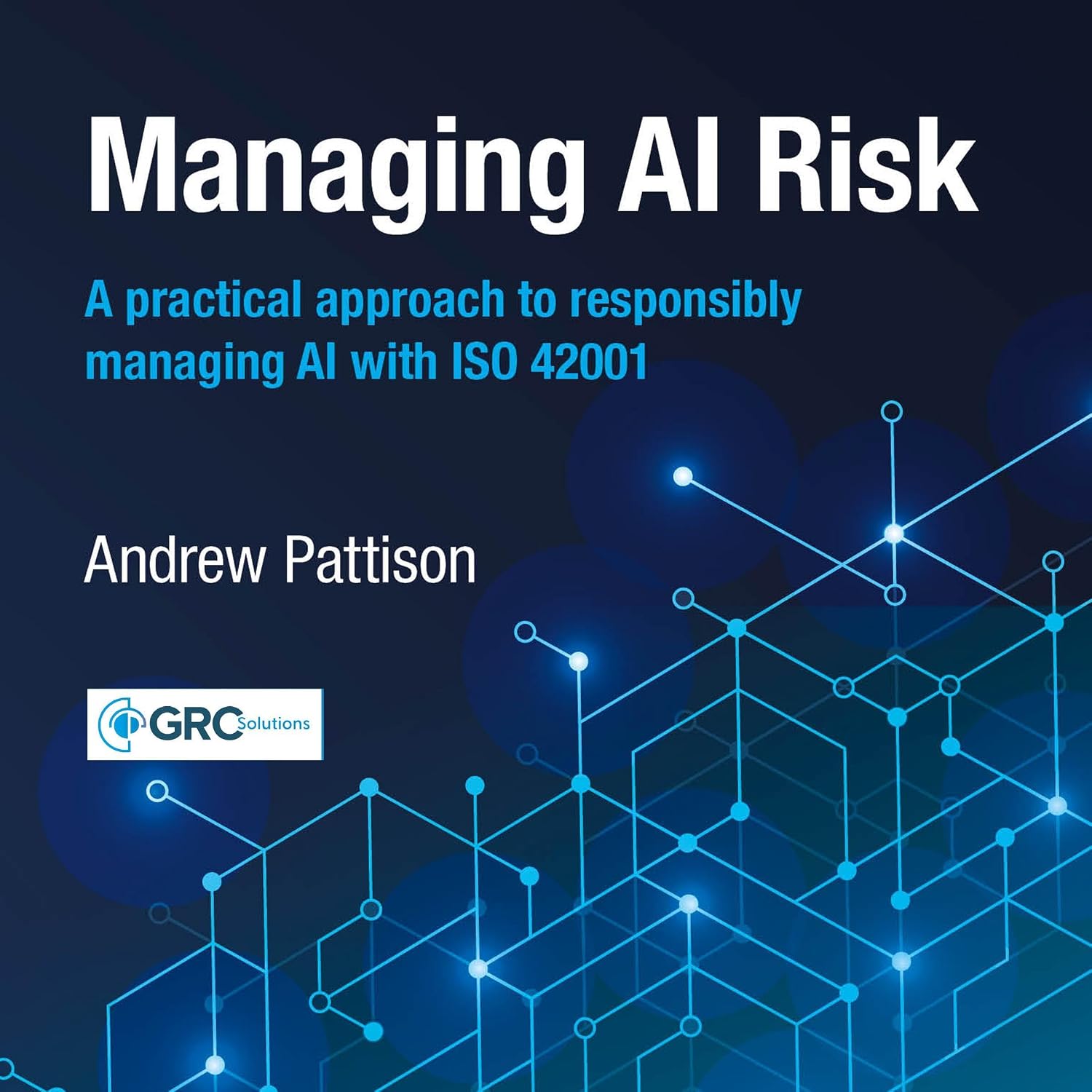 Managing AI Risk: A Practical Approach to Responsibly Managing AI with ISO 42001