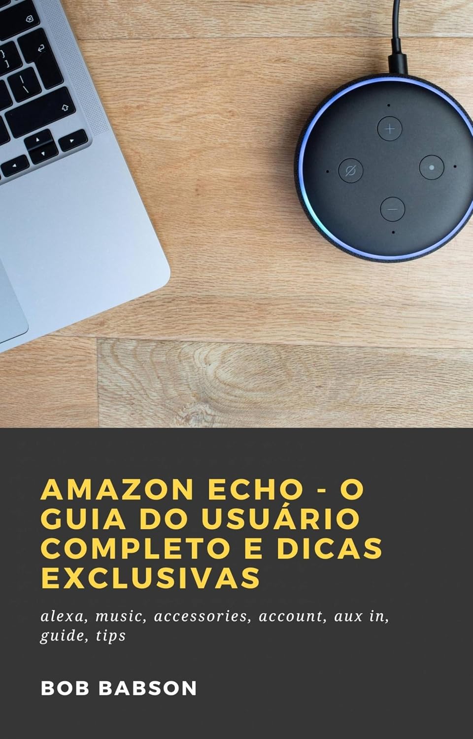 Amazon Echo - O Guia do Usuário Completo e Dicas Exclusivas: alexa, music, accessories, account, aux in, guide, tips