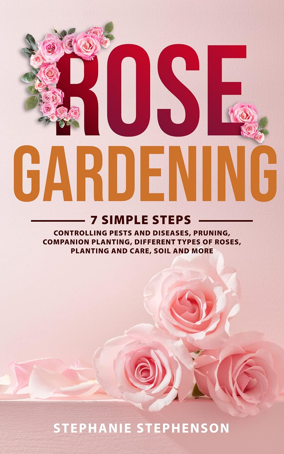 Rose Gardening: 7 Simple Steps - Controlling Pests and Diseases, Pruning, Companion Planting, Different Types of Roses, Planting and Care, Soil and More (English Edition) baixar livro de graça
