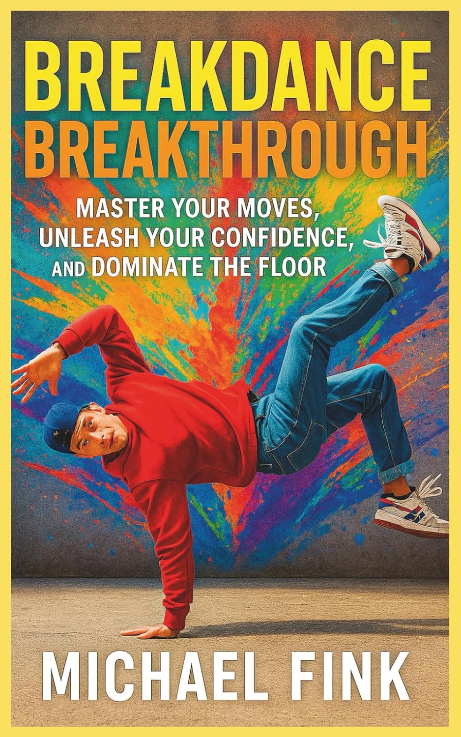 Breakdance Breakthrough: Master Your Moves, Unleash Your Confidence, and Dominate the Floor