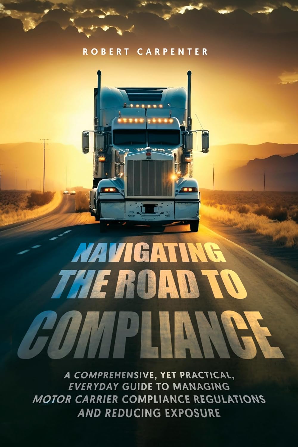 Navigating the Road to Compliance: A Comprehensive, yet Practical, Everyday Guide to Managing Motor Carrier Compliance Regulations and Reducing Exposure. (English Edition) baixar livro de graça
