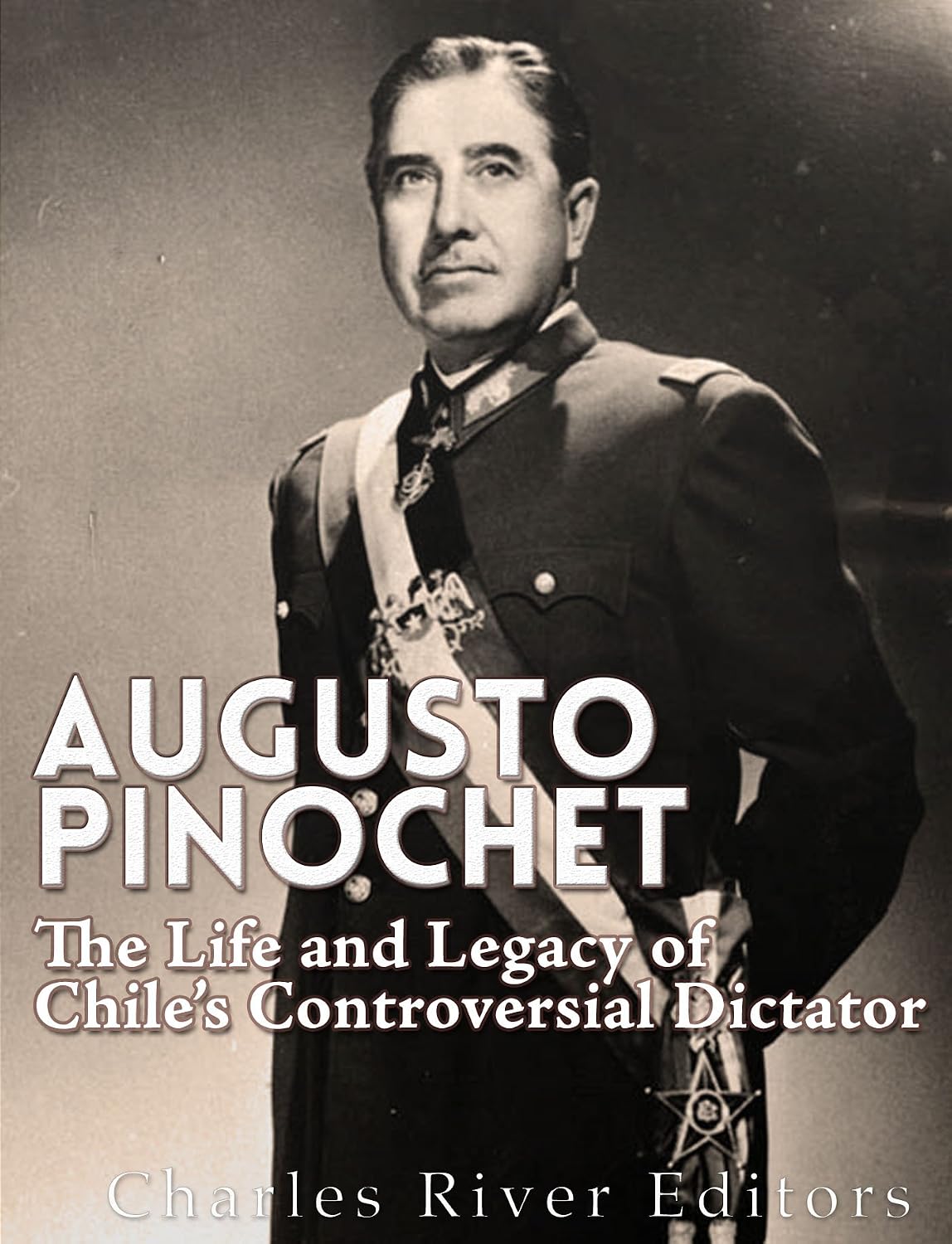 Augusto Pinochet: The Life and Legacy of Chile’s Controversial Dictator (English Edition)