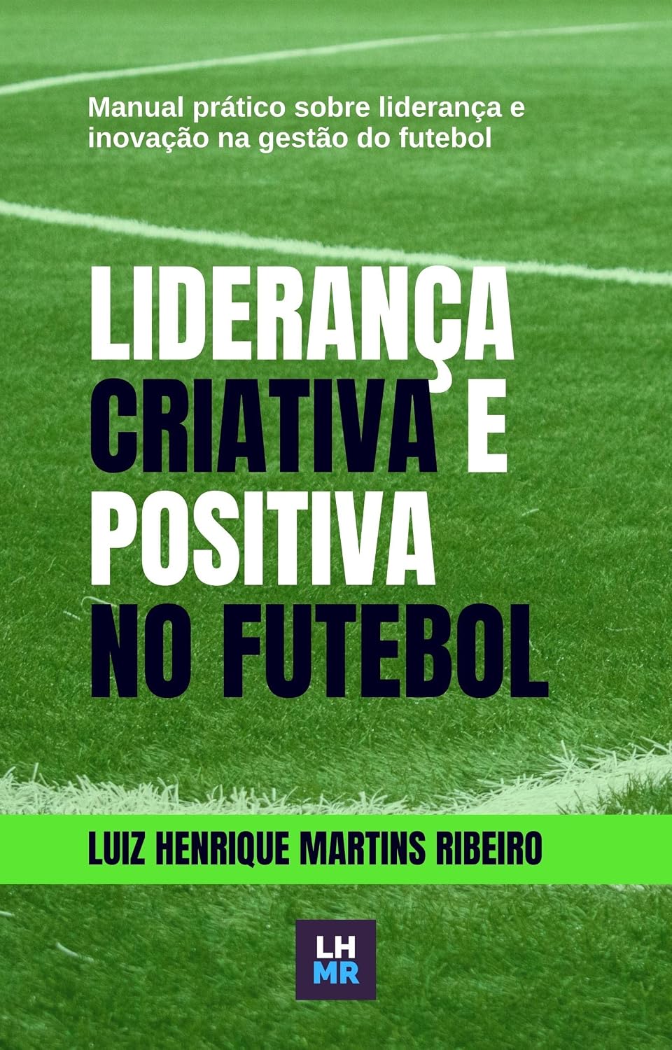 Liderança Criativa e Positiva no Futebol: Manual prático sobre liderança e inovação na gestão do futebol moderno baixar livro de graça