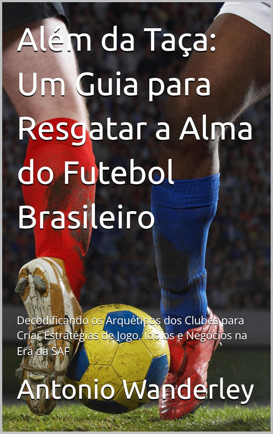 Além da Taça: Um Guia para Resgatar a Alma do Futebol Brasileiro: Decodificando os Arquétipos dos Clubes para Criar Estratégias de Jogo, Ídolos e Negócios na Era do Futebol S.A. ( SAF ) baixar o livro de graça
