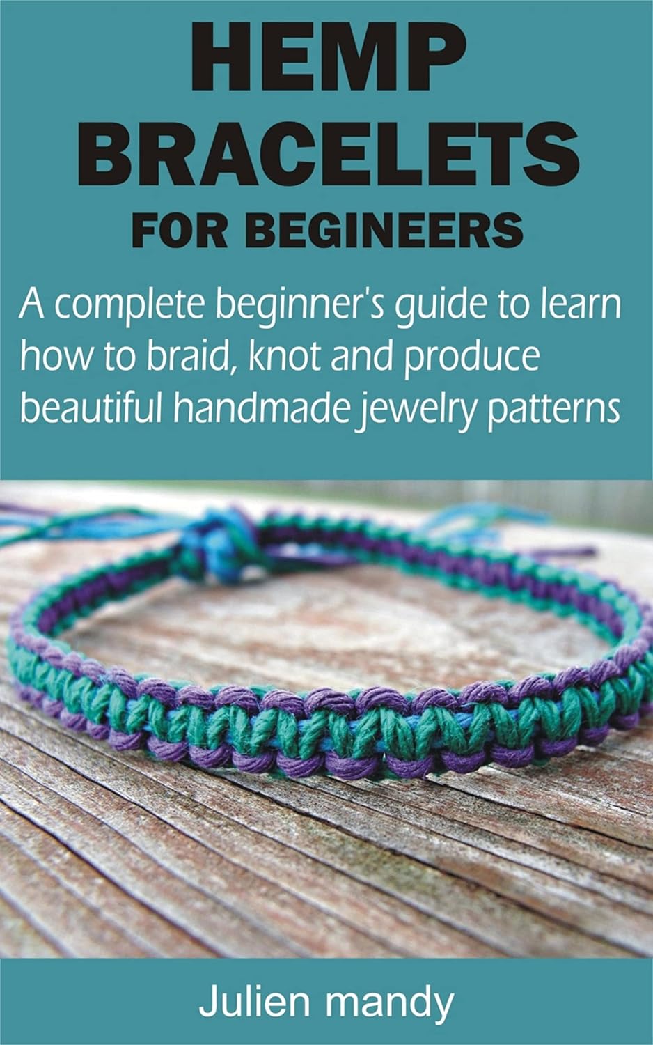 HEMP BRACELETS FOR BEGINNERS: A complete beginner's guide to learn how to braid, knot and produce beautiful handmade jewelry patterns (English Edition)