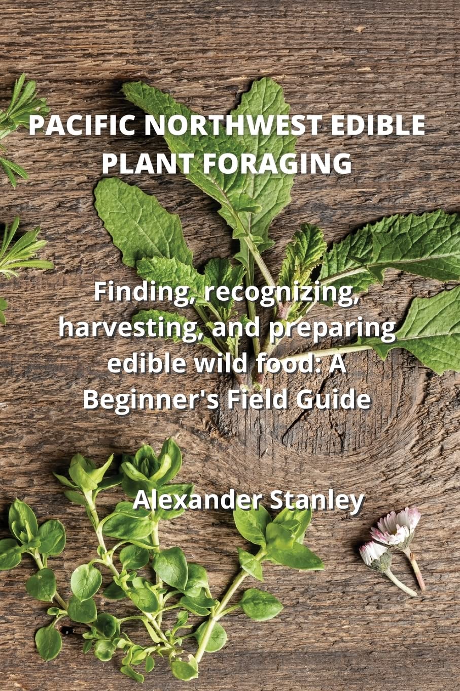 PACIFIC NORTHWEST EDIBLE PLANT FORAGING: Finding, recognizing, harvesting, and preparing edible wild food: A Beginner's Field Guide baixar livro de graça