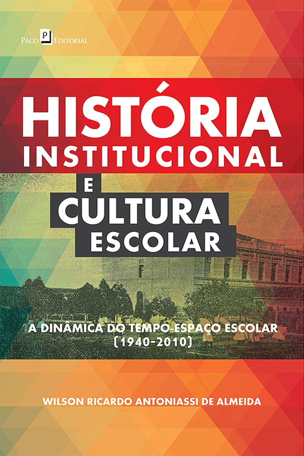 ler totalmente História Institucional e Cultura Escolar: A Dinâmica do Tempo-Espaço Escolar (1940-2010)