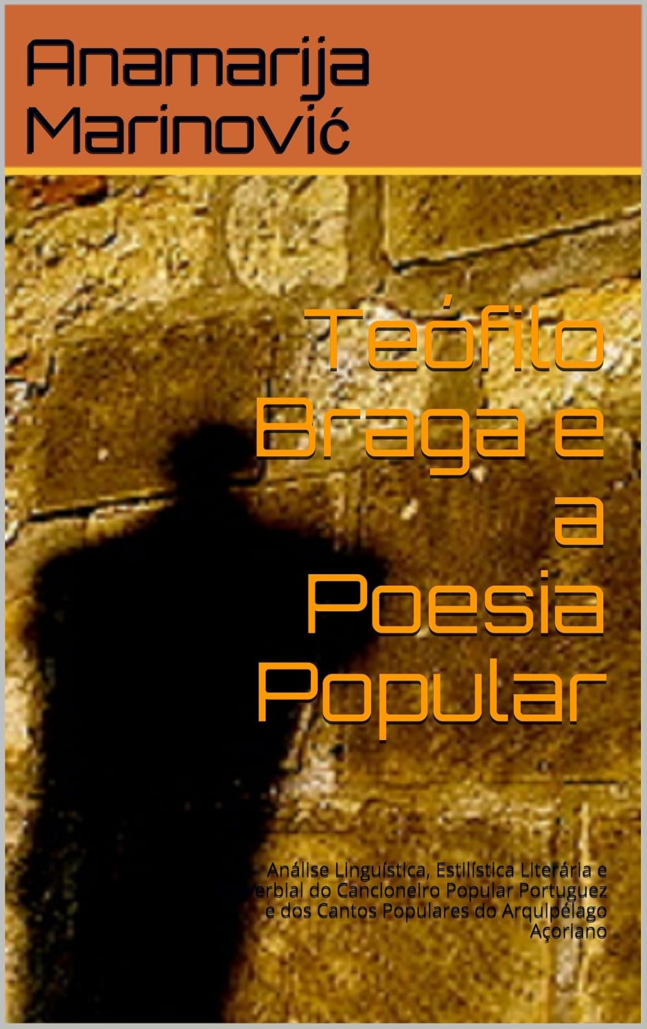 Teófilo Braga e a Poesia Popular: Análise Linguística, Estilística Literária e Proverbial do Cancioneiro Popular Portuguez e dos Cantos Populares do Arquipélago Açoriano