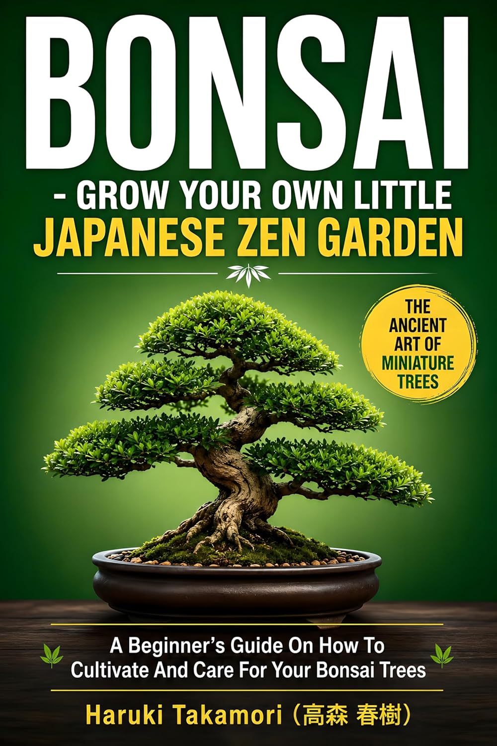BONSAI: GROW YOUR OWN LITTLE JAPANESE ZEN GARDEN-A Beginner’s Guide On How To Cultivate And Care For Your Bonsai Trees (English Edition)