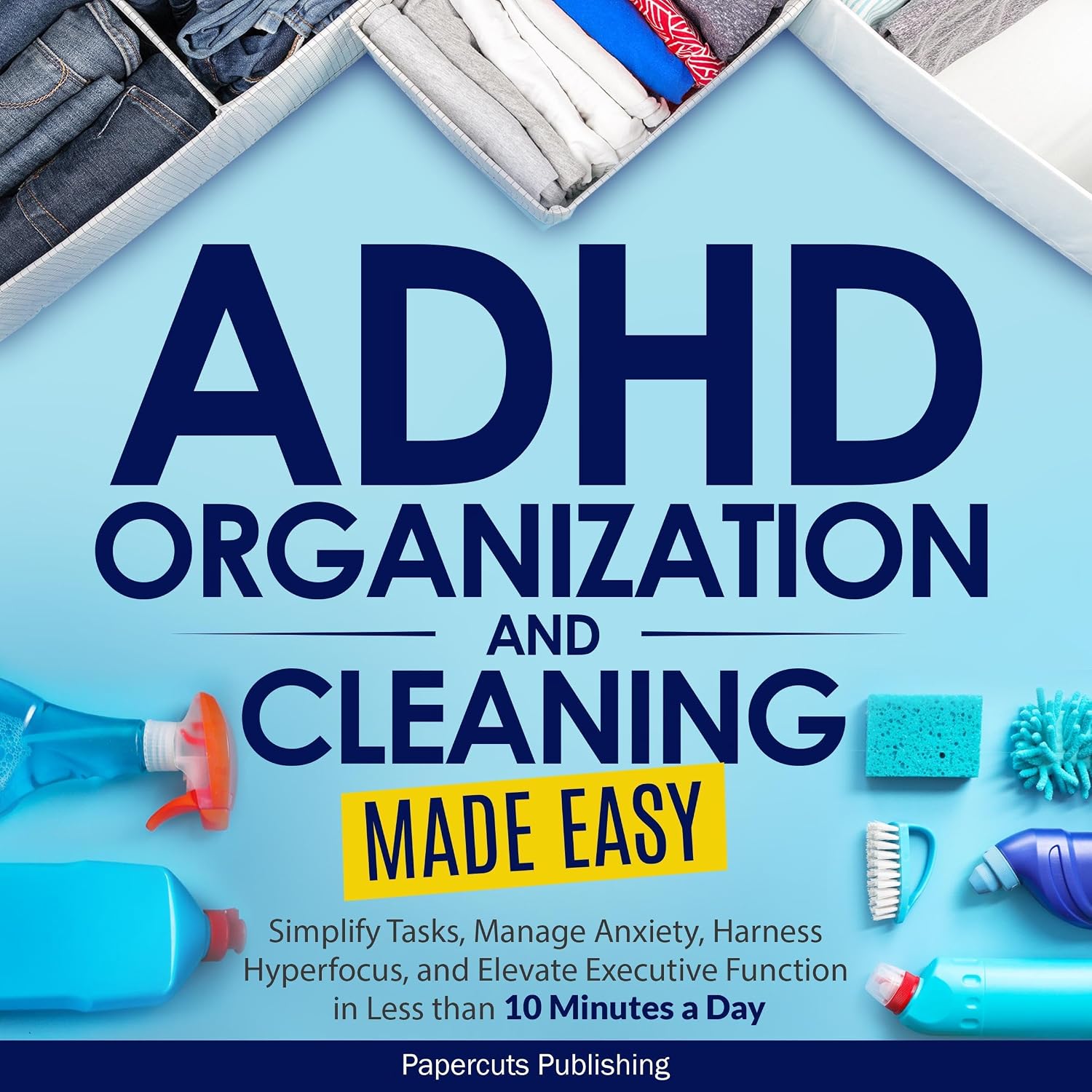 ADHD Organization and Cleaning Made Easy: Simplify Tasks, Manage Anxiety, Harness Hyperfocus, and Elevate Executive Function in Less Than 10 Minutes a Day baixar livro de graça