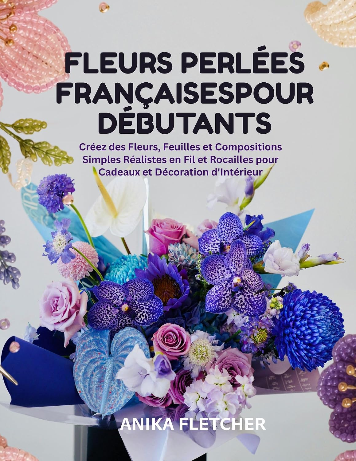 FLEURS PERLÉES FRANÇAISES POUR DÉBUTANTS: Créez des Fleurs, Feuilles et Compositions Simples Réalistes en Fil et Rocailles pour Cadeaux et Décoration d'Intérieur (French Edition) baixar livro de graça