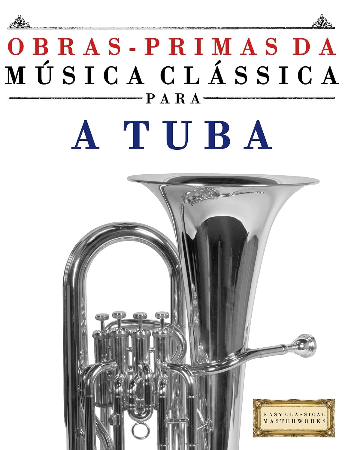 Obras-Primas da Música Clássica para a Tuba: Peças fáceis de Bach, Beethoven, Brahms, Handel, Haydn, Mozart, Schubert, Tchaikovsky, Vivaldi e Wagner baixar o livro de graça