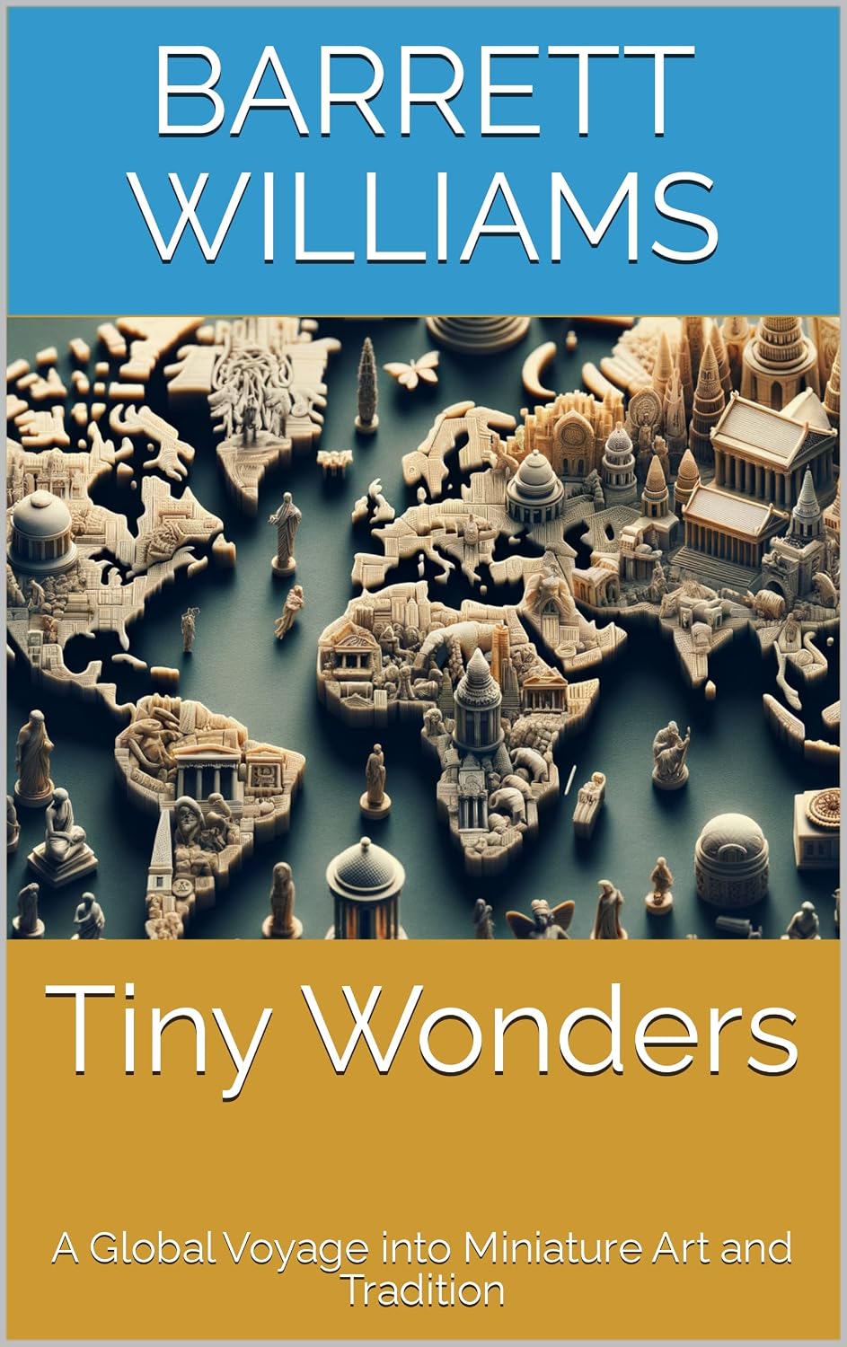 Tiny Wonders: A Global Voyage into Miniature Art and Tradition (Tiny Marvels: Crafting Miniature Worlds) (English Edition)