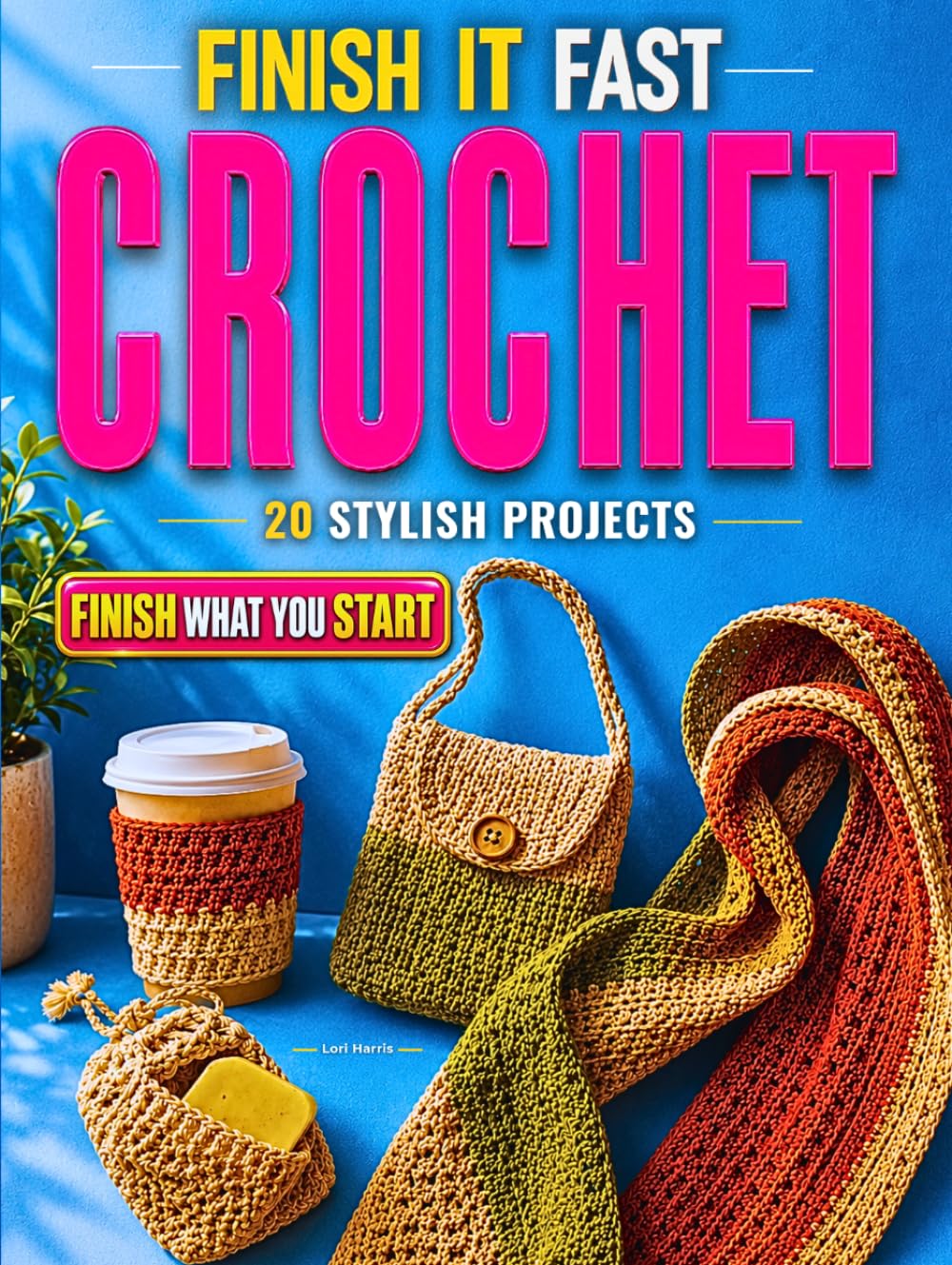 Finish It Fast Crochet: 20 Stylish Projects You Can Complete in 60 Minutes or Less with Smart Materials, Simple Fixes, Clear Steps, and a Practical Method to Avoid Mistakes and Finish What You Start
