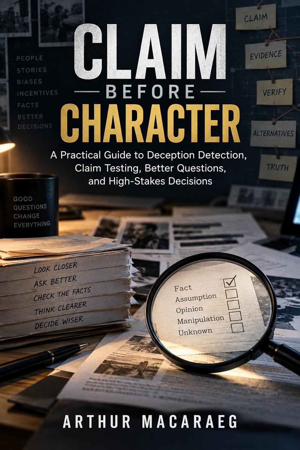 ler totalmente Claim Before Character: A Practical Guide to Deception Detection, Claim Testing, Better Questions, and High-Stakes Decisions (English Edition)
