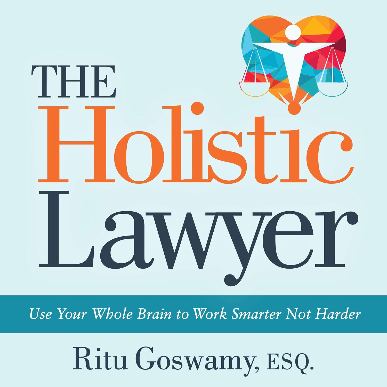 The Holistic Lawyer: Use Your Whole Brain to Work Smarter Not Harder