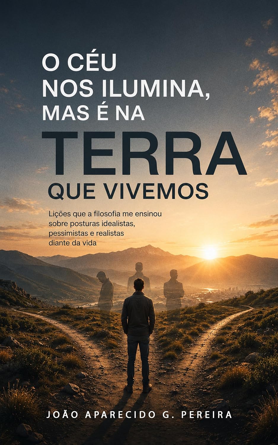 O CÉU NOS ILUMINA, MAS É NA TERRA QUE VIVEMOS: Lições que a filosofia me ensinou sobre posturas idealistas, pessimistas e realistas diante da vida baixar o livro de graça