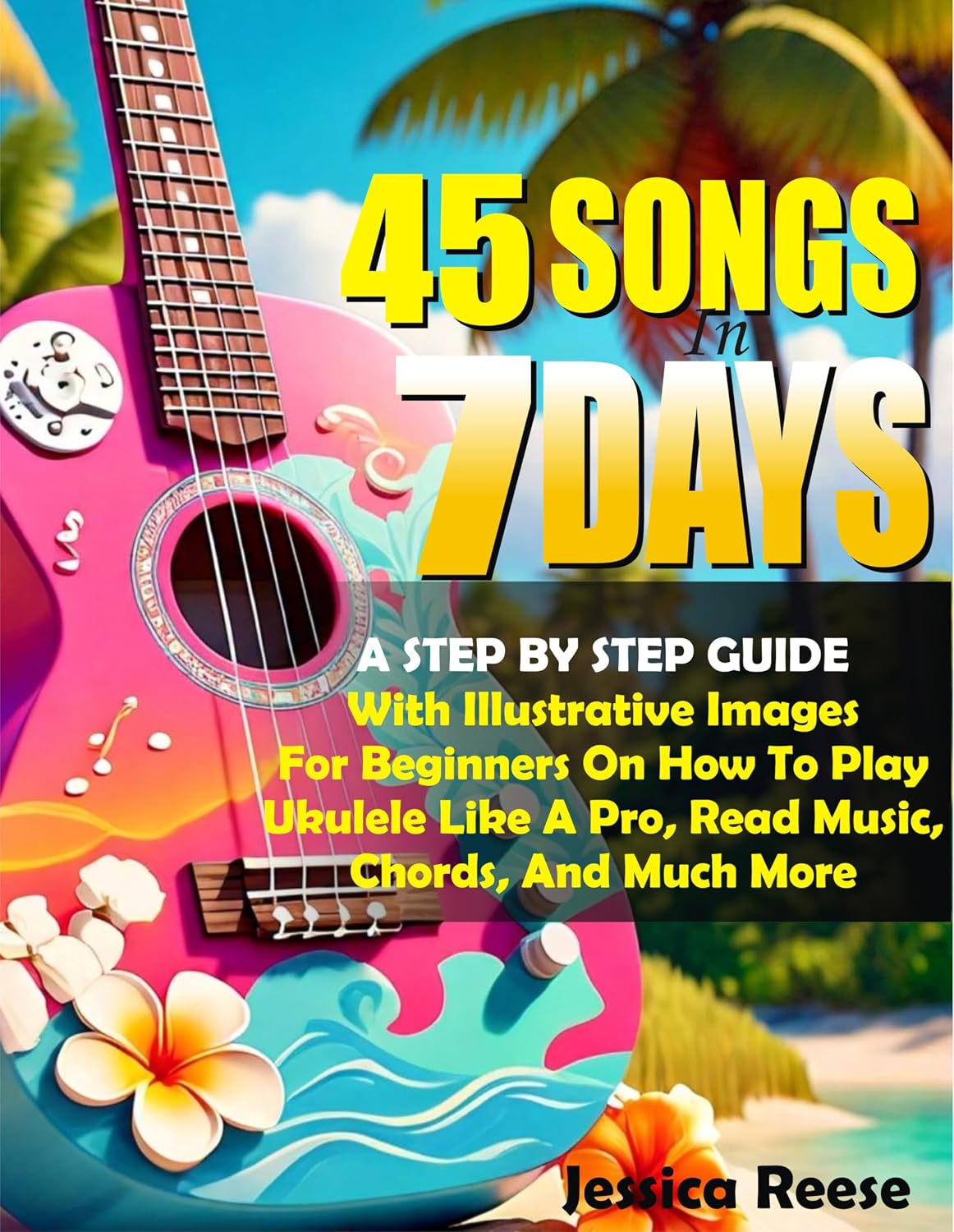 ler totalmente 45 Songs In 7 Days: A Step By Step Guide With Illustrative Images For Beginners On How To Play The Ukulele Like A Pro, Read Music, Chords And Much More (English Edition)